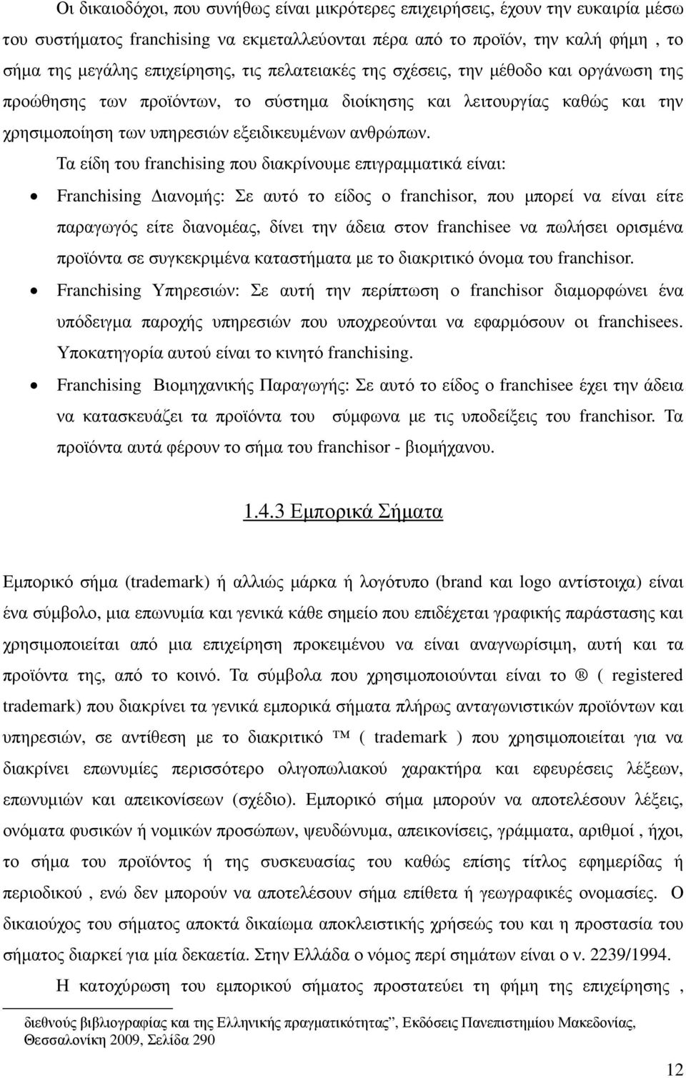 Τα είδη του franchising που διακρίνουµε επιγραµµατικά είναι: Franchising ιανοµής: Σε αυτό το είδος ο franchisor, που µπορεί να είναι είτε παραγωγός είτε διανοµέας, δίνει την άδεια στον franchisee να