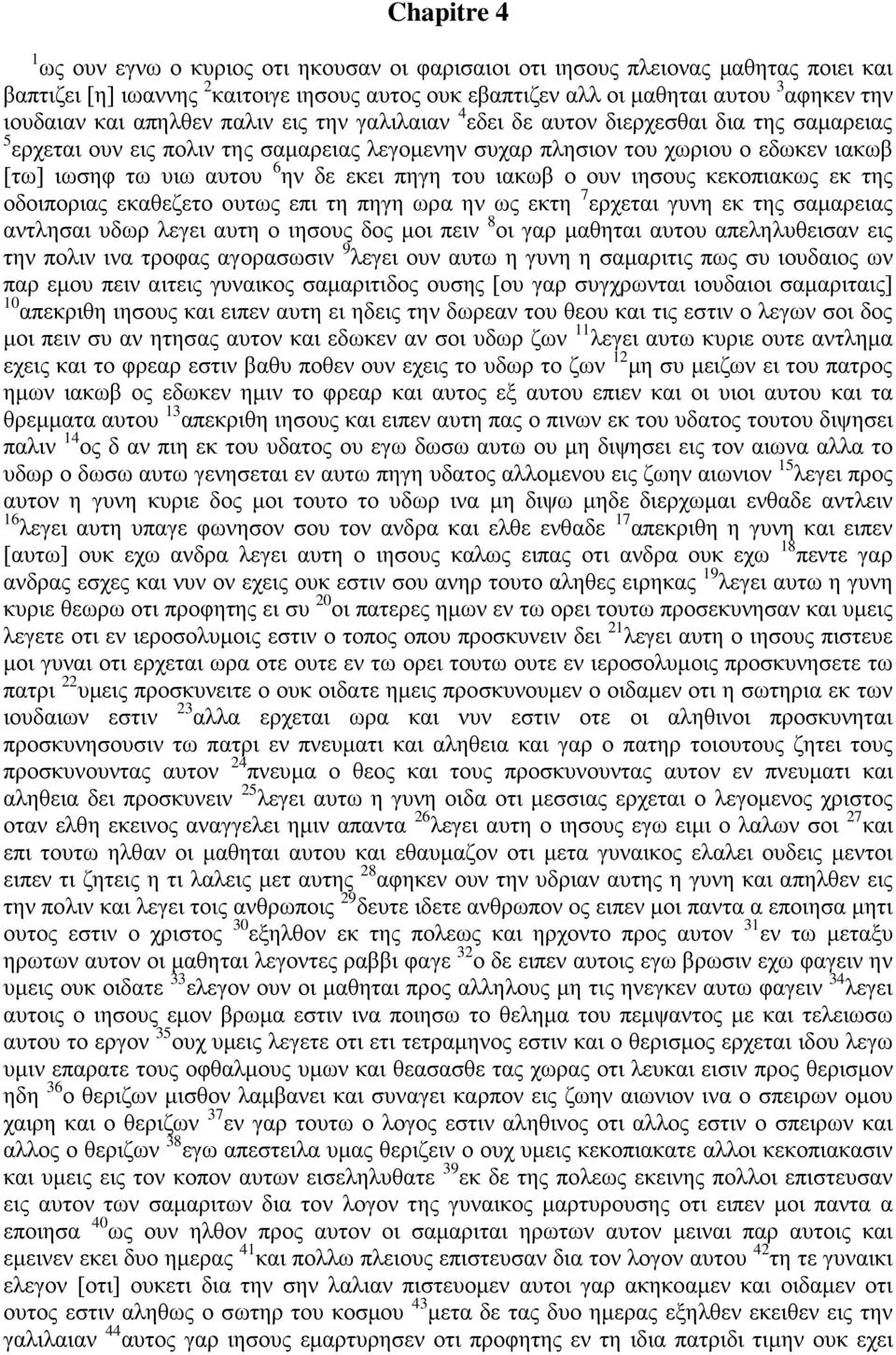 δε εκει πηγη του ιακωβ ο ουν ιησους κεκοπιακως εκ της οδοιποριας εκαθεζετο ουτως επι τη πηγη ωρα ην ως εκτη 7 ερχεται γυνη εκ της σαμαρειας αντλησαι υδωρ λεγει αυτη ο ιησους δος μοι πειν 8 οι γαρ