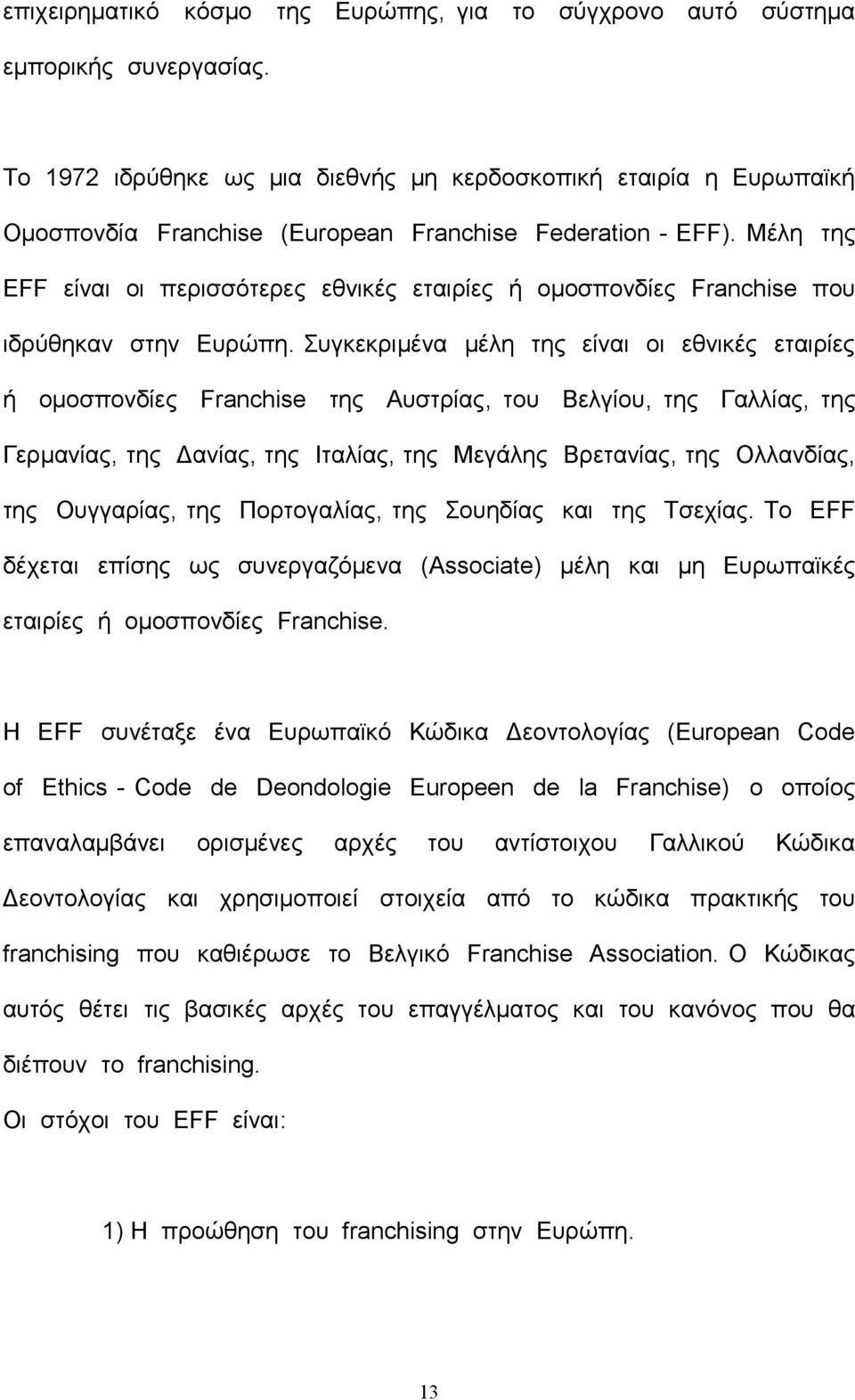 Μέλη της EFF είναι οι περισσότερες εθνικές εταιρίες ή ομοσπονδίες Franchise που ιδρύθηκαν στην Ευρώπη.