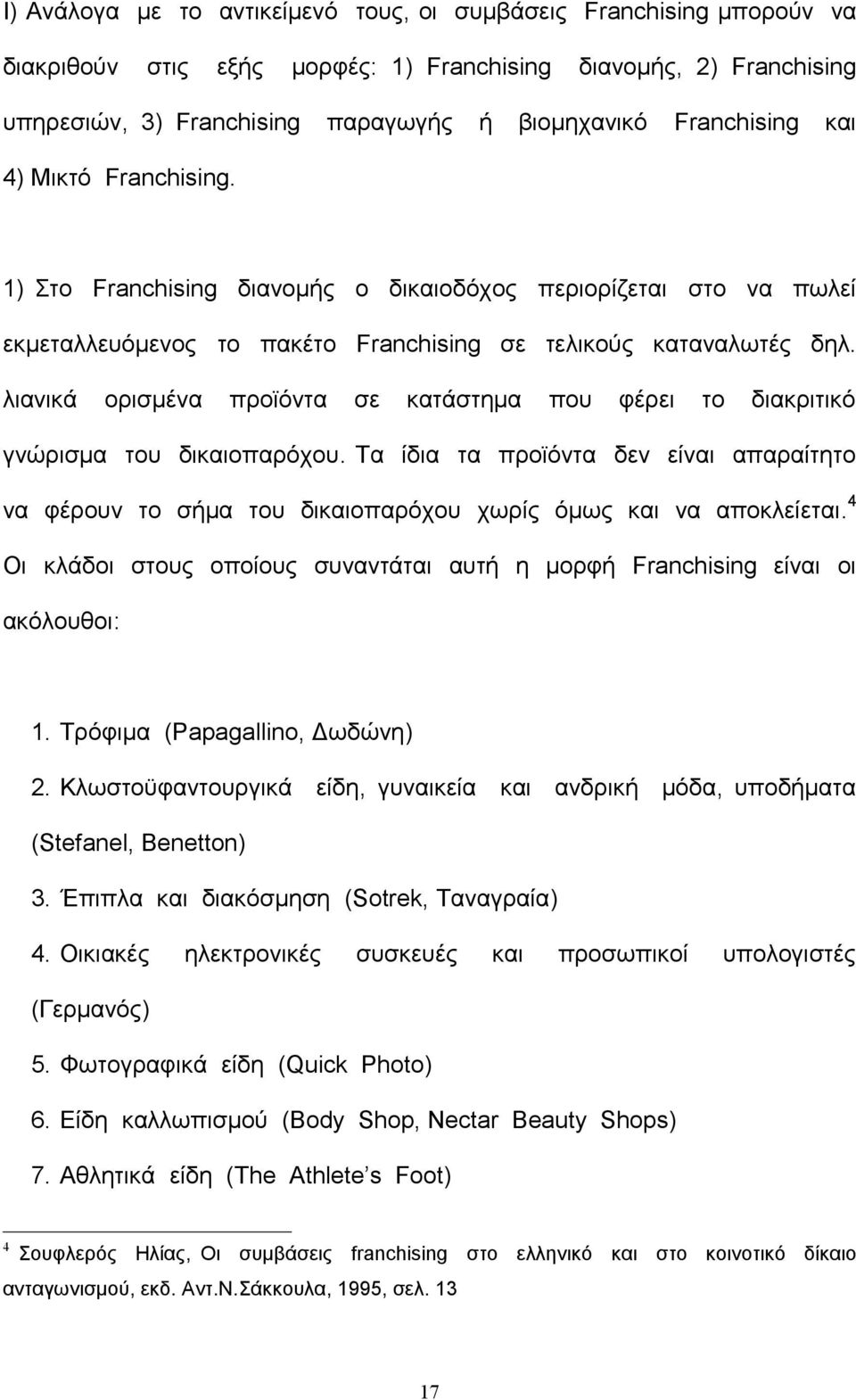 λιανικά ορισμένα προϊόντα σε κατάστημα που φέρει το διακριτικό γνώρισμα του δικαιοπαρόχου. Τα ίδια τα προϊόντα δεν είναι απαραίτητο να φέρουν το σήμα του δικαιοπαρόχου χωρίς όμως και να αποκλείεται.