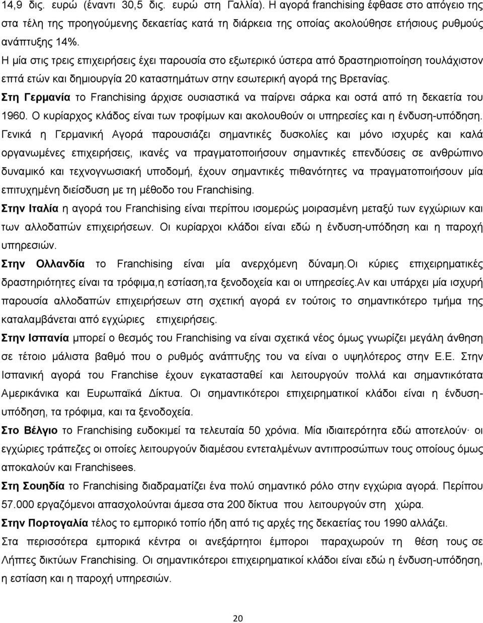 Στη Γερµανία το Franchising άρχισε ουσιαστικά να παίρνει σάρκα και οστά από τη δεκαετία του 1960. Ο κυρίαρχος κλάδος είναι των τροφίµων και ακολουθούν οι υπηρεσίες και η ένδυση-υπόδηση.