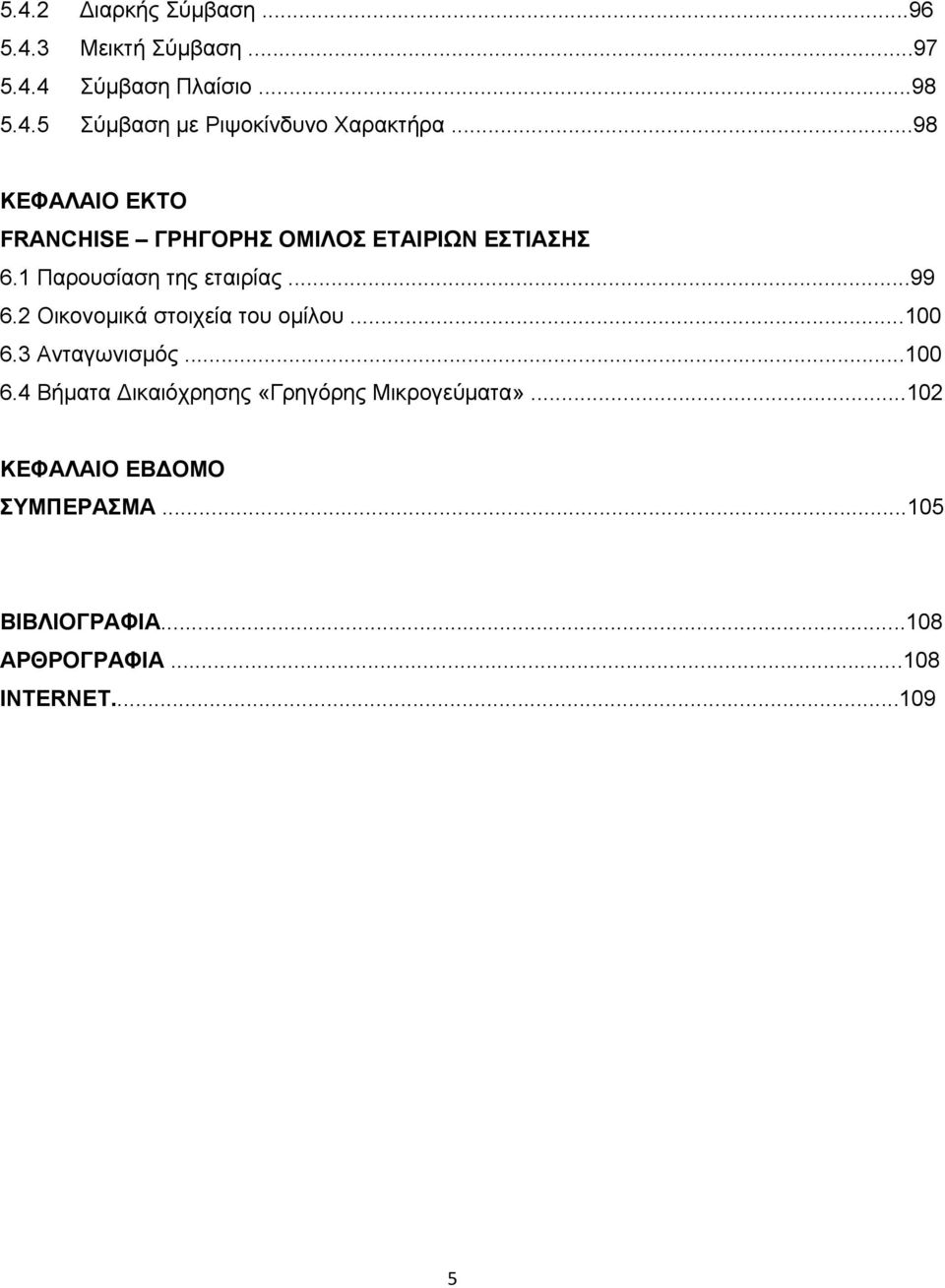 2 Οικονομικά στοιχεία του ομίλου...100 6.3 Ανταγωνισμός...100 6.4 Βήματα ικαιόχρησης «Γρηγόρης Μικρογεύματα».