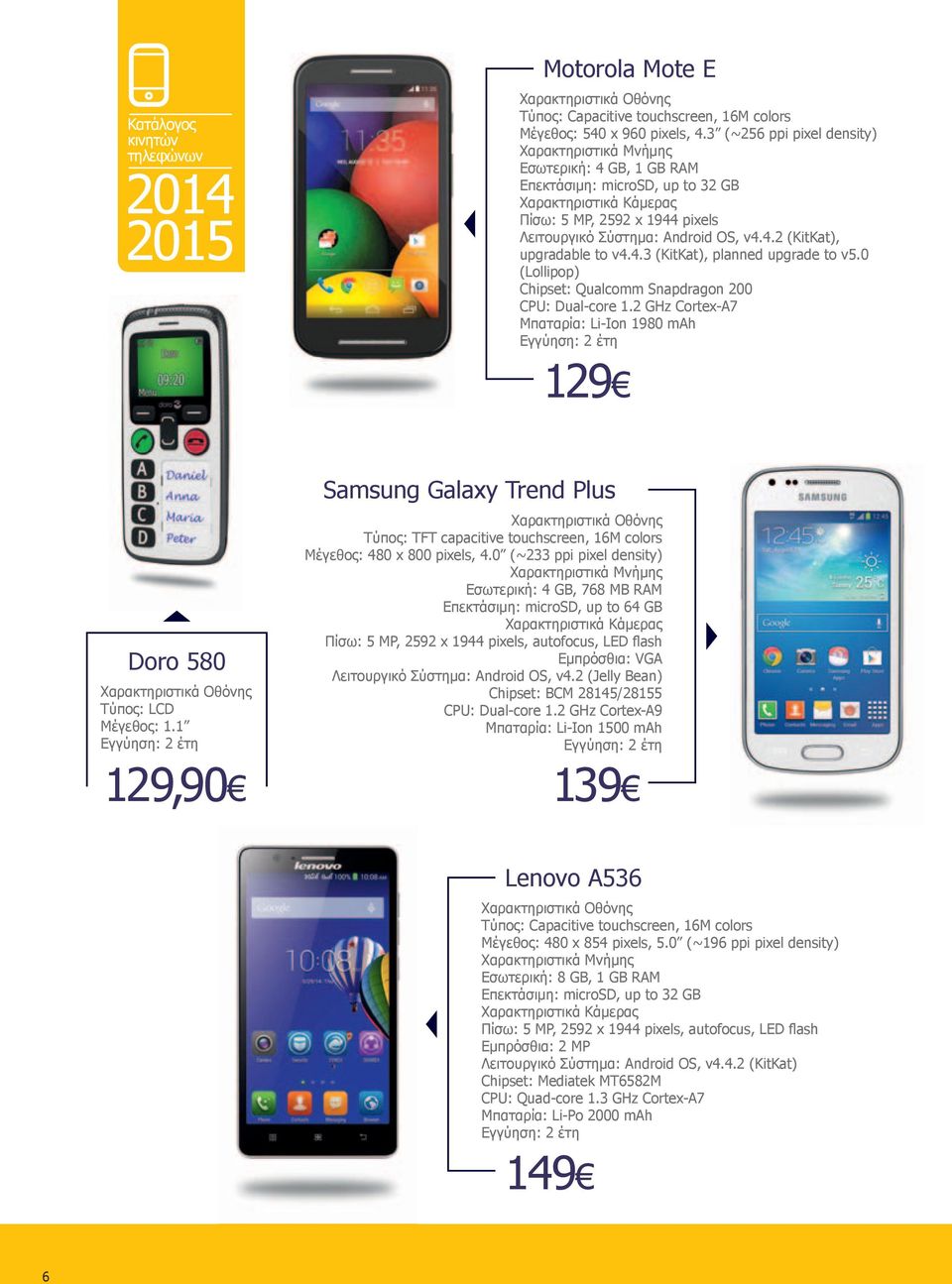 0 (Lollipop) Chipset: Qualcomm Snapdragon 200 CPU: Dual-core 1.2 GHz Cortex-A7 Μπαταρία: Li-Ion 1980 mah 129 Doro 580 Τύπος: LCD Μέγεθος: 1.