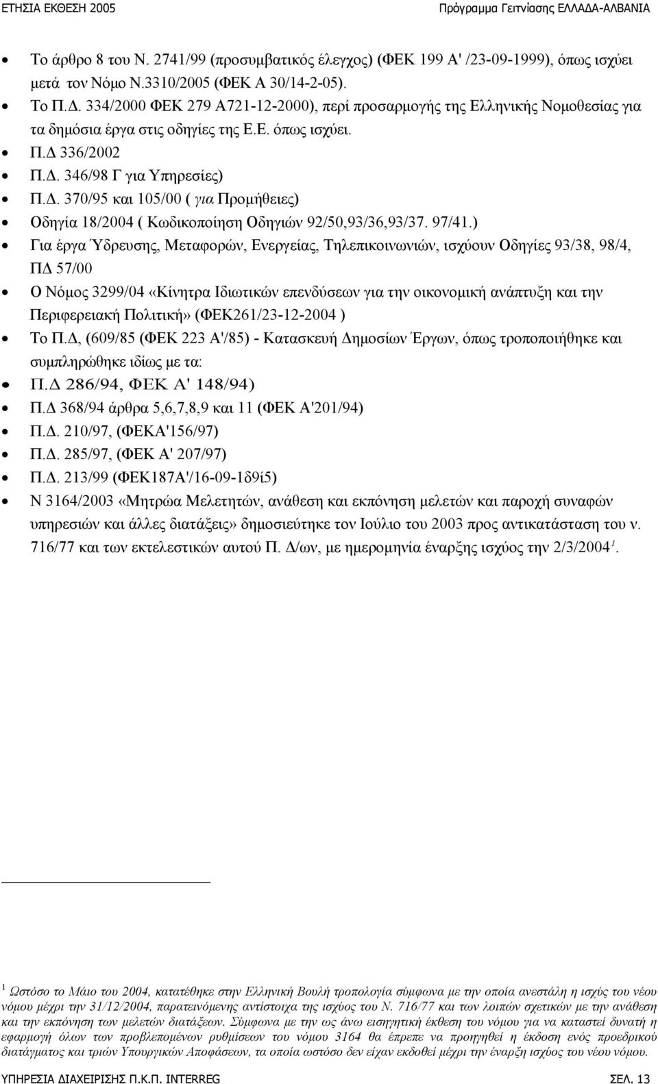 ) Για έργα Ύδρευσης, Μεταφορών, Ενεργείας, Τηλεπικοινωνιών, ισχύουν Οδηγίες 93/38, 98/4, ΠΔ 57/00 Ο Νόμος 3299/04 «Κίνητρα Ιδιωτικών επενδύσεων για την οικονομική ανάπτυξη και την Περιφερειακή