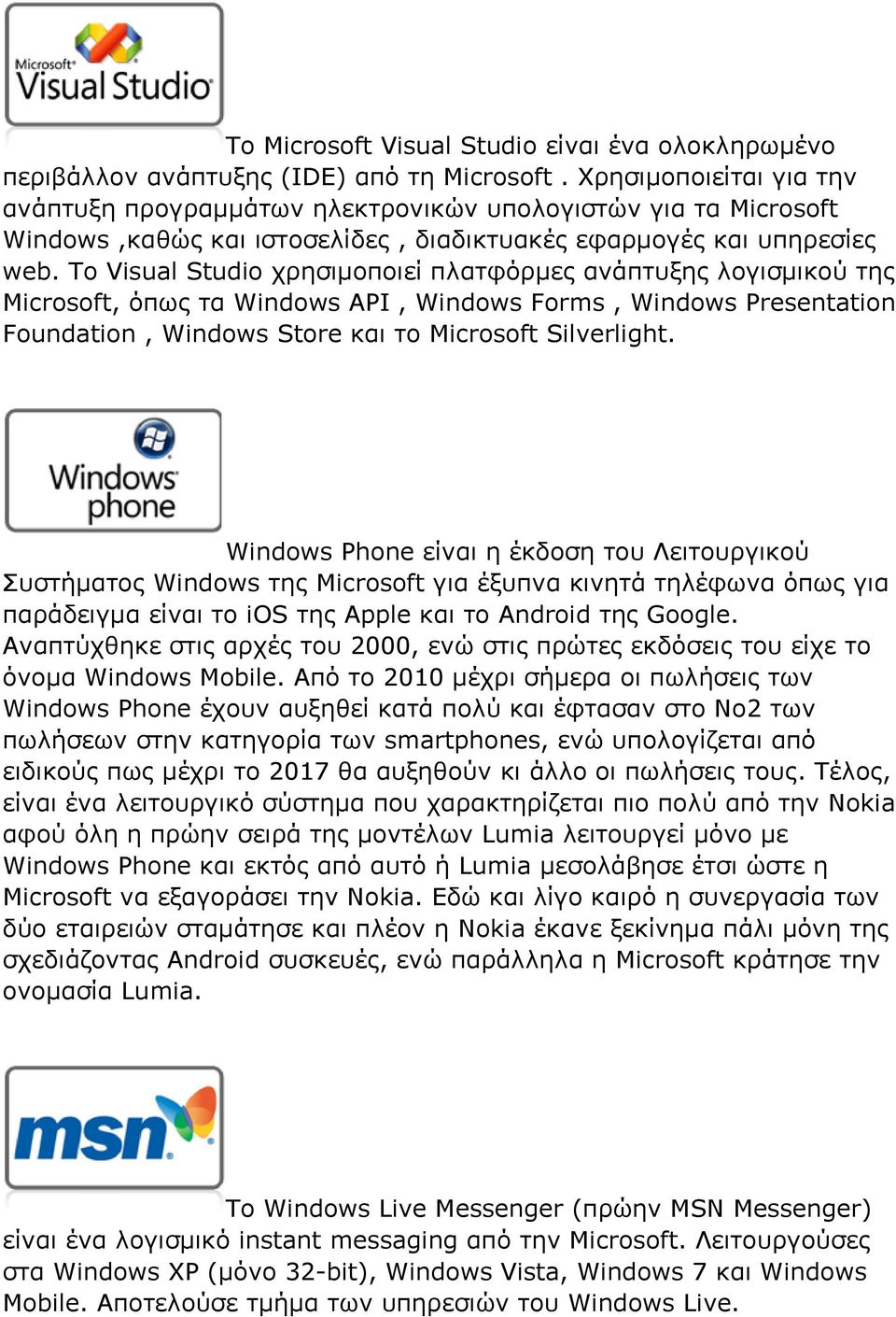 Το Visual Studio χρησιμοποιεί πλατφόρμες ανάπτυξης λογισμικού της Microsoft, όπως τα Windows API, Windows Forms, Windows Presentation Foundation, Windows Store και το Microsoft Silverlight.