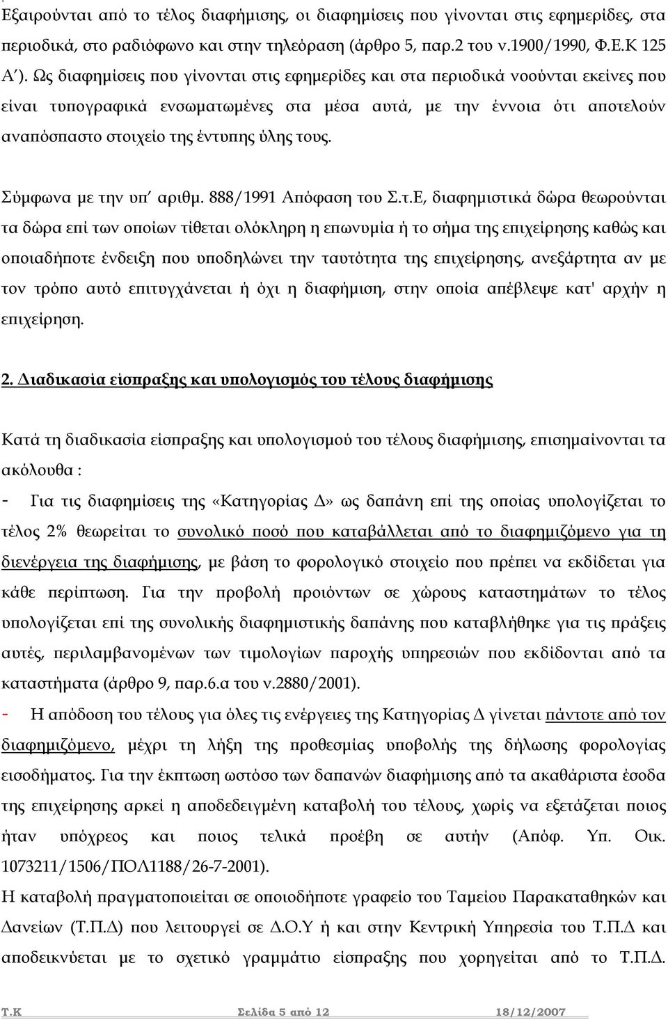 τους. Σύµφωνα µε την υπ αριθµ. 888/1991 Απόφαση του Σ.τ.Ε, διαφηµιστικά δώρα θεωρούνται τα δώρα επί των οποίων τίθεται ολόκληρη η επωνυµία ή το σήµα της επιχείρησης καθώς και οποιαδήποτε ένδειξη που