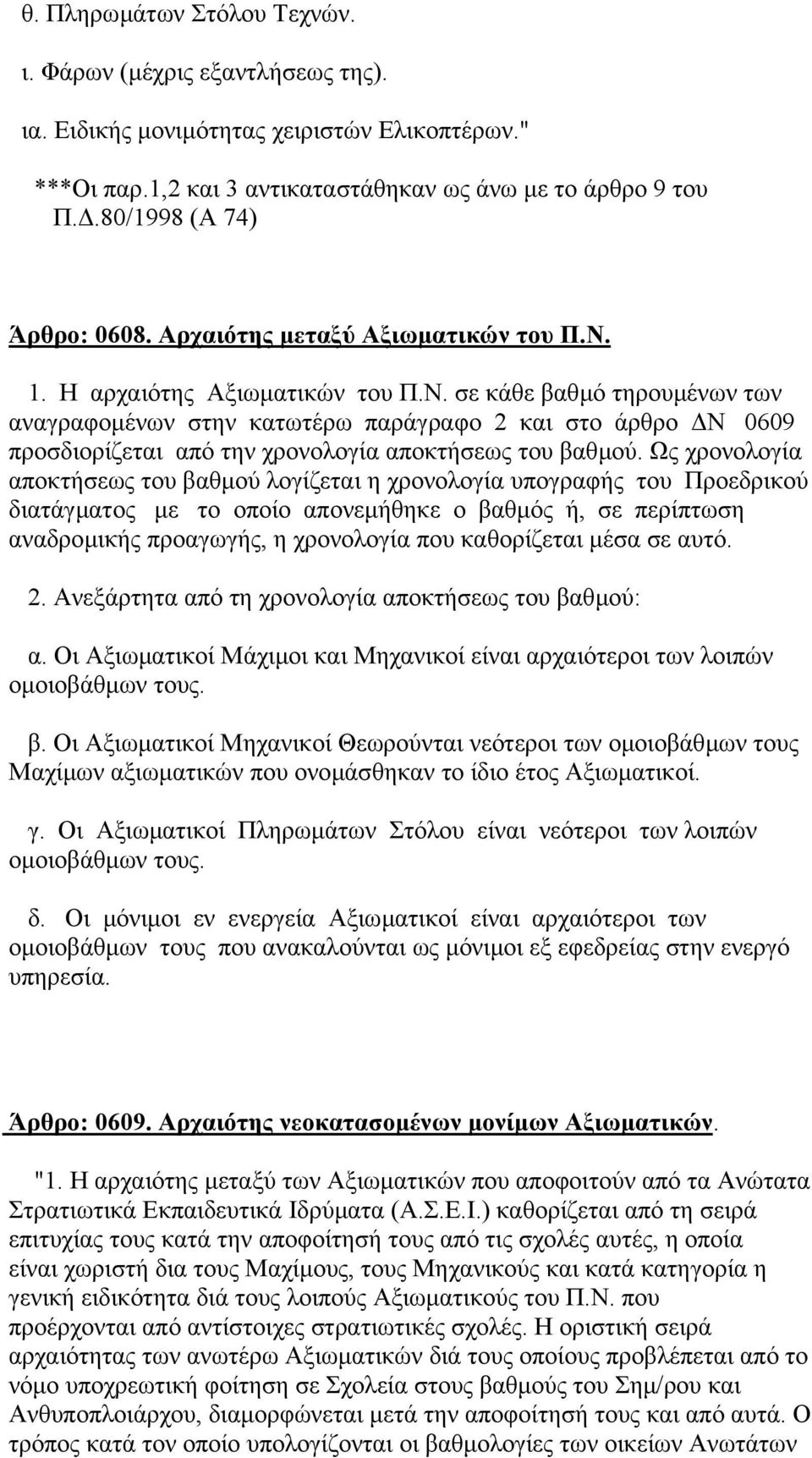 Ως χρονολογία αποκτήσεως του βαθµού λογίζεται η χρονολογία υπογραφής του Προεδρικού διατάγµατος µε το οποίο απονεµήθηκε ο βαθµός ή, σε περίπτωση αναδροµικής προαγωγής, η χρονολογία που καθορίζεται