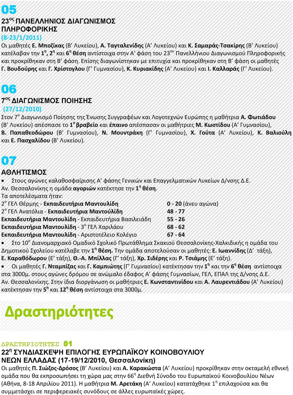 Επίσης διαγωνίστηκαν με επιτυχία και προκρίθηκαν στη Β φάση οι μαθητές Γ. Βουδούρης και Γ. Χρίστογλου (Γ Γυμνασίου), Κ. Κυριακίδης (Α Λυκείου) και Ι. Καλλαράς (Γ Λυκείου).