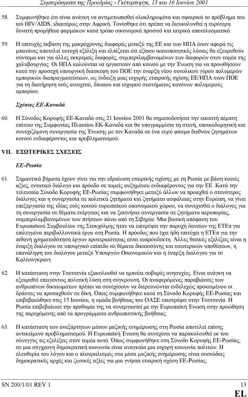 Η επιτυχής έκβαση της µακρόχρονης διαφοράς µεταξύ της ΕΕ και των ΗΠΑ όσον αφορά τις µπανάνες αποτελεί ευτυχή εξέλιξη και ελπίζεται ότι εξίσου ικανοποιητικές λύσεις θα εξευρεθούν σύντοµα και για άλλες