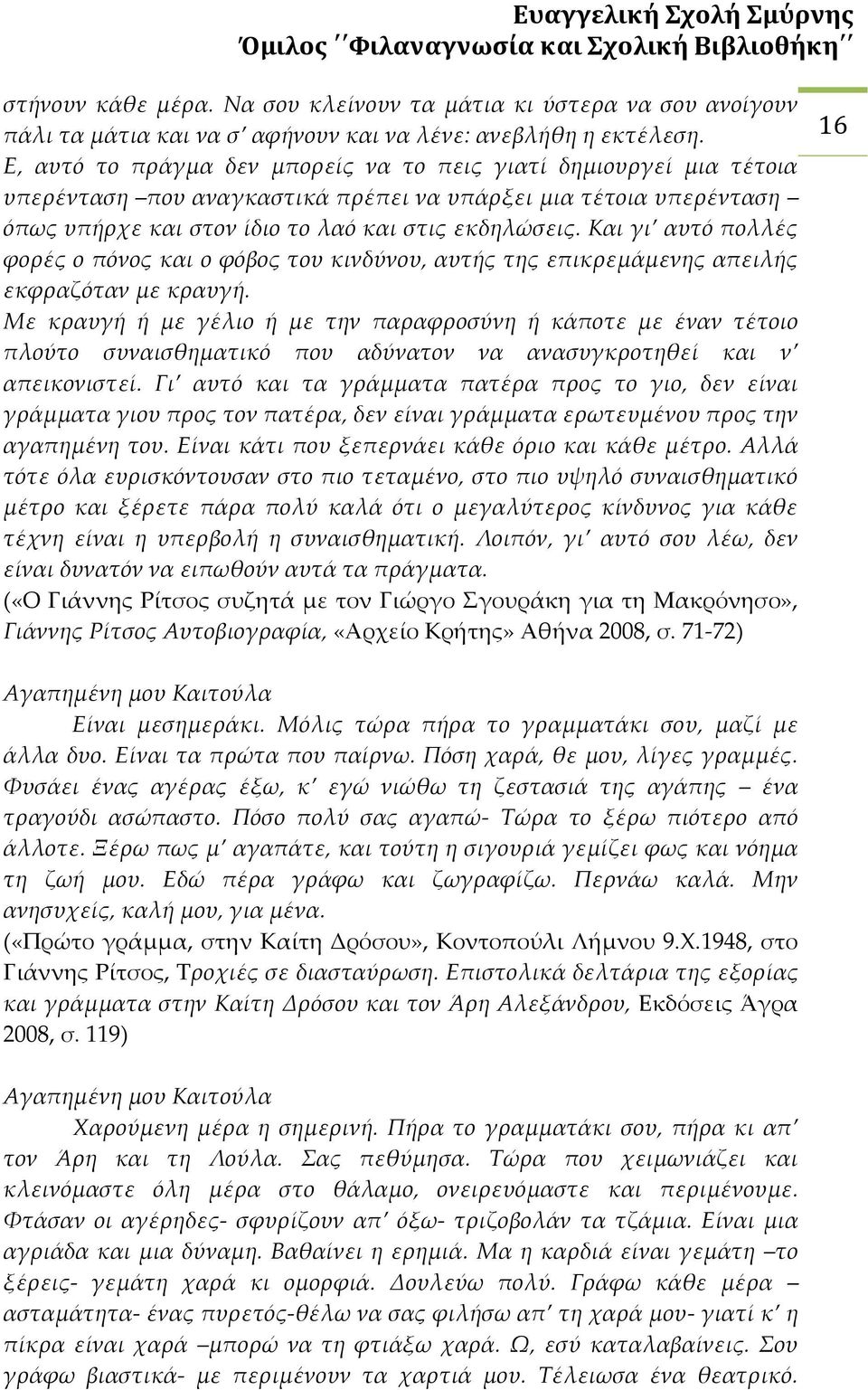 Και γι αυτό πολλές φορές ο πόνος και ο φόβος του κινδύνου, αυτής της επικρεμάμενης απειλής εκφραζόταν με κραυγή.