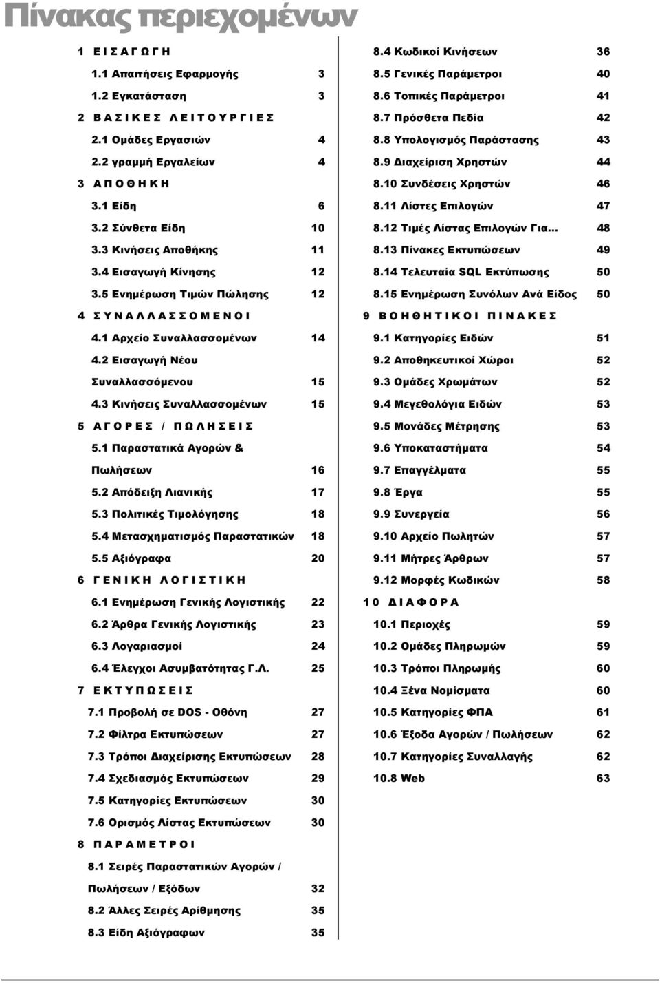 3 Κινήσεις Συναλλασσομένων 15 5 ΑΓΟΡΕΣ / ΠΩΛΗΣΕΙΣ 5.1 Παραστατικά Αγορών & Πωλήσεων 16 5.2 Απόδειξη Λιανικής 17 5.3 Πολιτικές Τιμολόγησης 18 5.4 Μετασχηματισμός Παραστατικών 18 5.