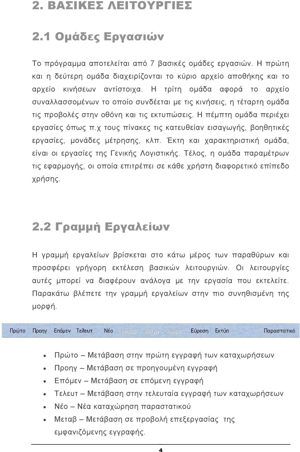 Η τρίτη ομάδα αφορά το αρχείο συναλλασσομένων το οποίο συνδέεται με τις κινήσεις, η τέταρτη ομάδα τις προβολές στην οθόνη και τις εκτυπώσεις. Η πέμπτη ομάδα περιέχει εργασίες όπως π.