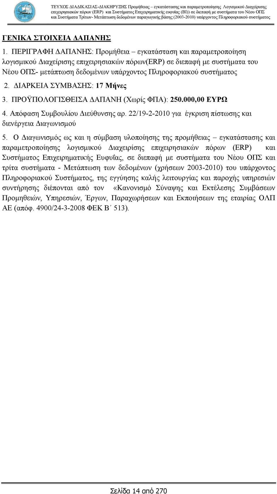 συστήματος 2. ΔΙΑΡΚΕΙΑ ΣΥΜΒΑΣΗΣ: 17 Μήνες 3. ΠΡΟΫΠΟΛΟΓΙΣΘΕΙΣΑ ΔΑΠΑΝΗ (Χωρίς ΦΠΑ): 250.000,00 ΕΥΡΩ 4. Απόφαση Συμβουλίου Διεύθυνσης αρ. 22/19-2-2010 για έγκριση πίστωσης και διενέργεια Διαγωνισμού 5.