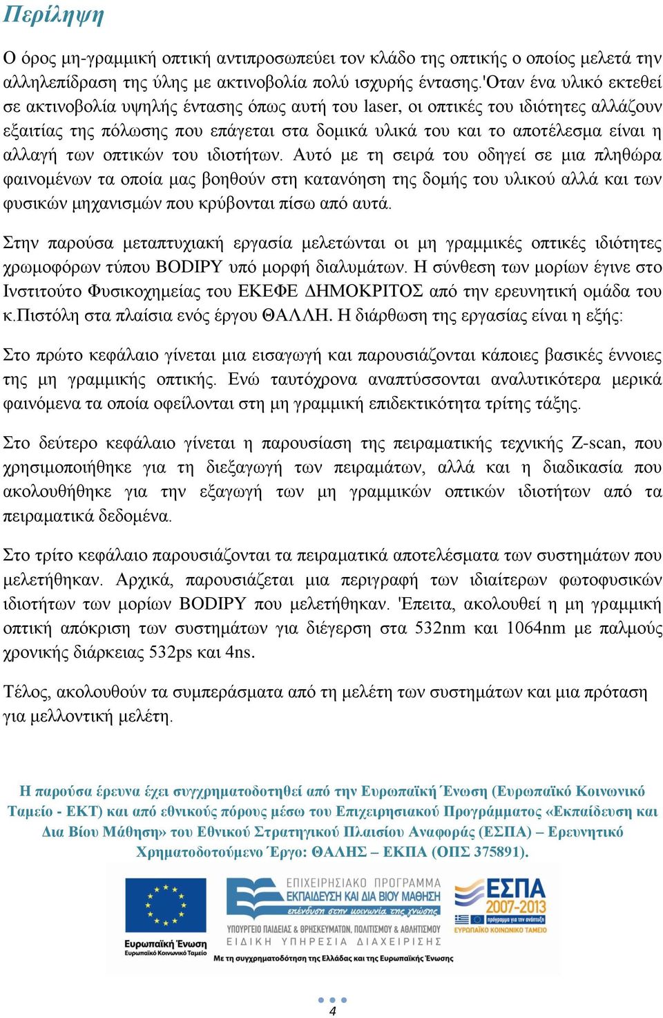 των οπτικών του ιδιοτήτων. Αυτό με τη σειρά του οδηγεί σε μια πληθώρα φαινομένων τα οποία μας βοηθούν στη κατανόηση της δομής του υλικού αλλά και των φυσικών μηχανισμών που κρύβονται πίσω από αυτά.