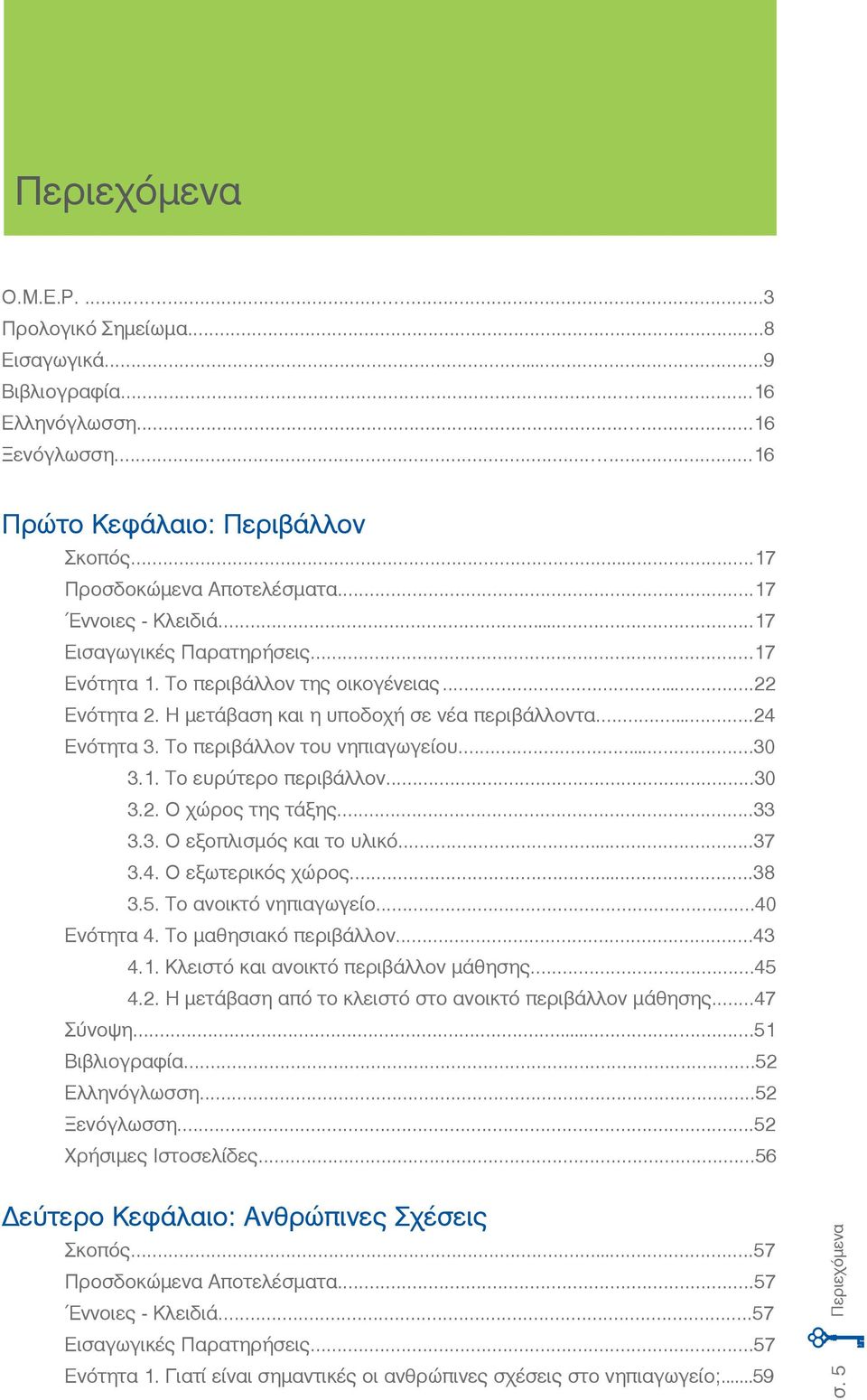 Το περιβάλλον του νηπιαγωγείου...30.1. Το ευρύτερο περιβάλλον...30.2. Ο χώρος της τάξης...33.3. Ο εξοπλισμός και το υλικό...37.4. Ο εξωτερικός χώρος...38.5. Το ανοικτό νηπιαγωγείο...40 Ενότητα 4.