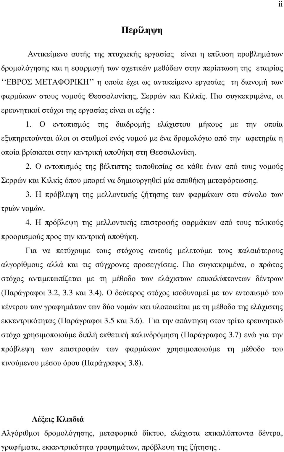 Ο εντοπισµός της διαδροµής ελάχιστου µήκους µε την οποία εξυπηρετούνται όλοι οι σταθµοί ενός νοµού µε ένα δροµολόγιο από την αφετηρία η οποία βρίσκεται στην κεντρική αποθήκη στη Θεσσαλονίκη. 2.