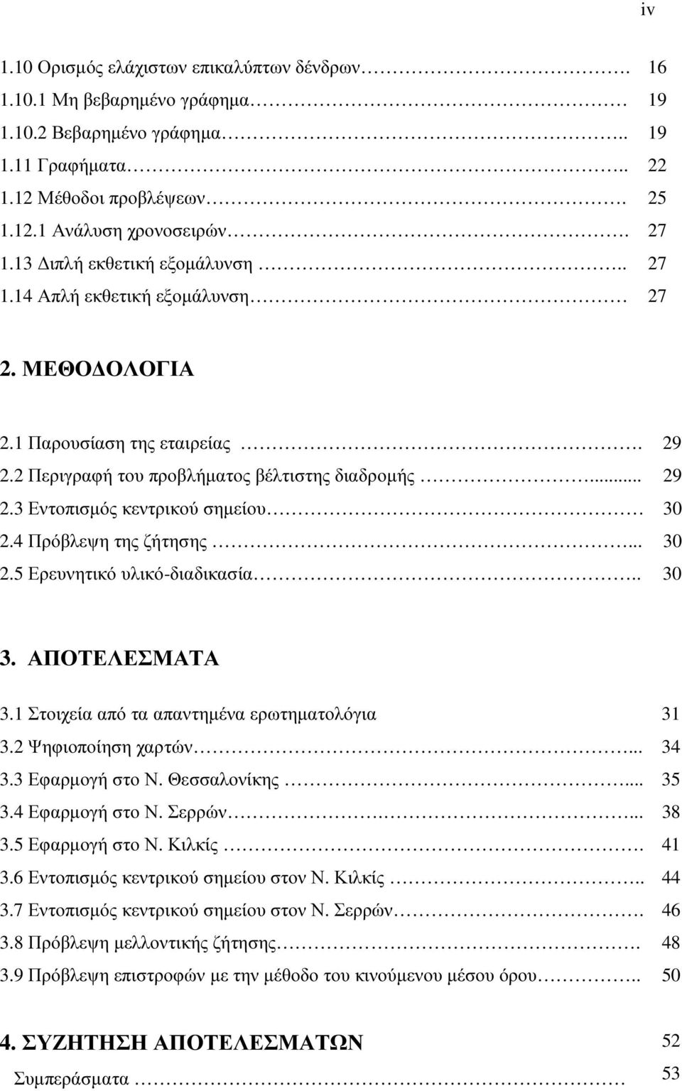 4 Πρόβλεψη της ζήτησης... 30 2.5 Ερευνητικό υλικό-διαδικασία.. 30 3. ΑΠΟΤΕΛΕΣΜΑΤΑ 3.1 Στοιχεία από τα απαντηµένα ερωτηµατολόγια 31 3.2 Ψηφιοποίηση χαρτών... 34 3.3 Εφαρµογή στο Ν. Θεσσαλονίκης... 35 3.