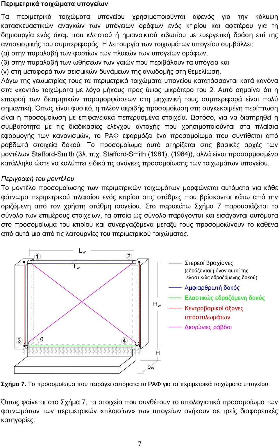 Η λειτουργία των τοιχωµάτων υπογείου συµβάλλει: (α) στην παραλαβή των φορτίων των πλακών των υπογείων ορόφων, (β) στην παραλαβή των ωθήσεων των γαιών που περιβάλουν τα υπόγεια και (γ) στη µεταφορά