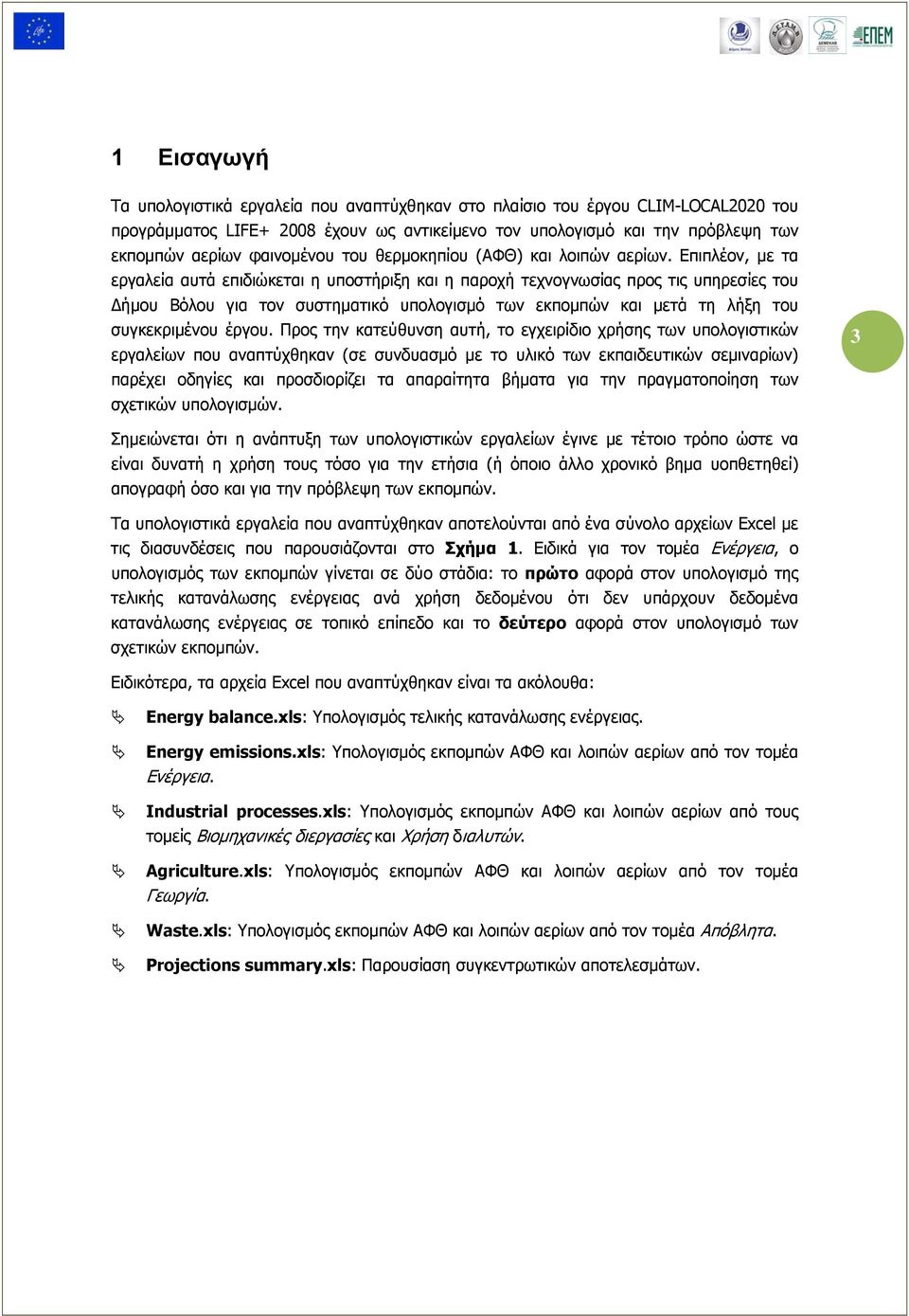 Επιπλέον, με τα εργαλεία αυτά επιδιώκεται η υποστήριξη και η παροχή τεχνογνωσίας προς τις υπηρεσίες του Δήμου Βόλου για τον συστηματικό υπολογισμό των εκπομπών και μετά τη λήξη του συγκεκριμένου