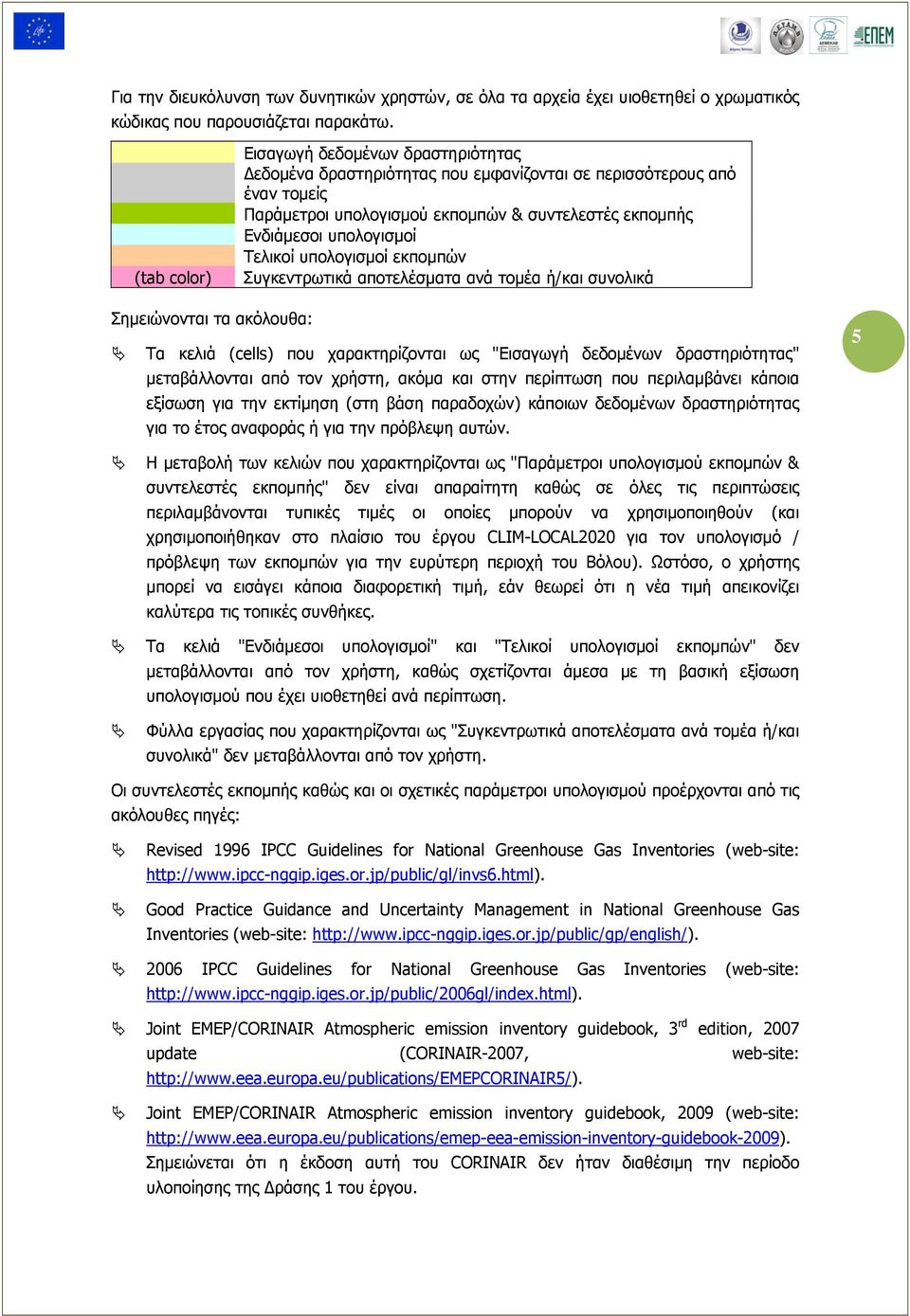 Τελικοί υπολογισμοί εκπομπών Συγκεντρωτικά αποτελέσματα ανά τομέα ή/και συνολικά Σημειώνονται τα ακόλουθα: Τα κελιά (cells) που χαρακτηρίζονται ως "Εισαγωγή δεδομένων δραστηριότητας" μεταβάλλονται