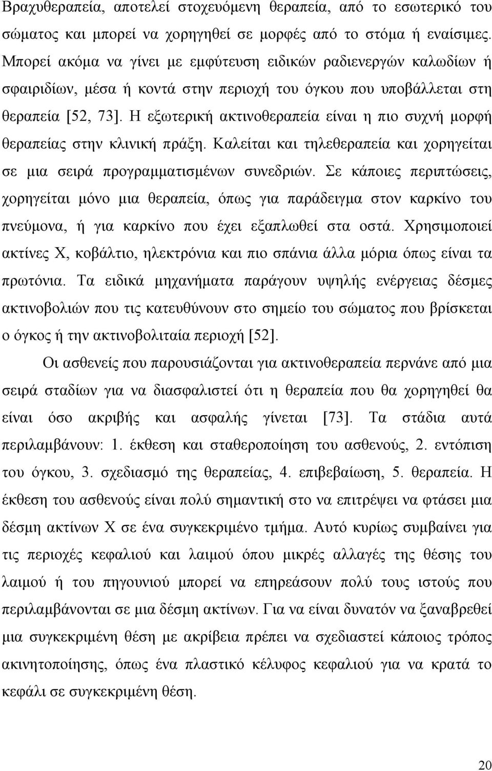 Η εξωτερική ακτινοθεραπεία είναι η πιο συχνή μορφή θεραπείας στην κλινική πράξη. Καλείται και τηλεθεραπεία και χορηγείται σε μια σειρά προγραμματισμένων συνεδριών.