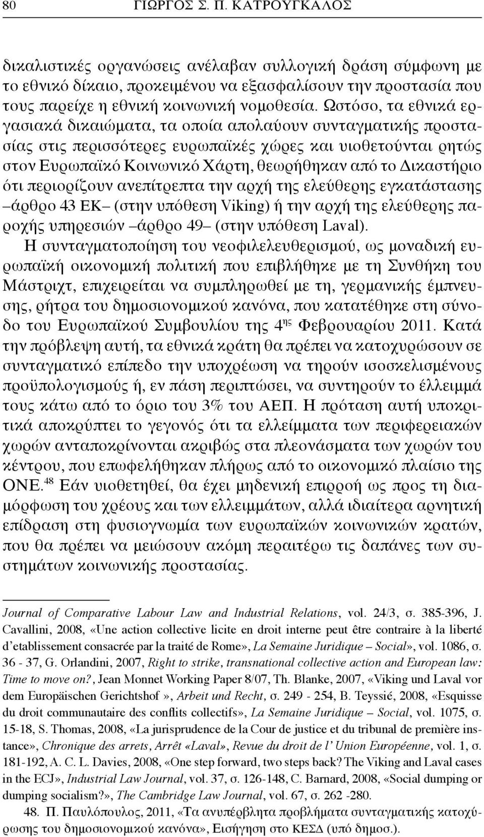 Δικαστήριο ότι περιορίζουν ανεπίτρεπτα την αρχή της ελεύθερης εγκατάστασης άρθρο 43 ΕΚ (στην υπόθεση Viking) ή την αρχή της ελεύθερης παροχής υπηρεσιών άρθρο 49 (στην υπόθεση Laval).