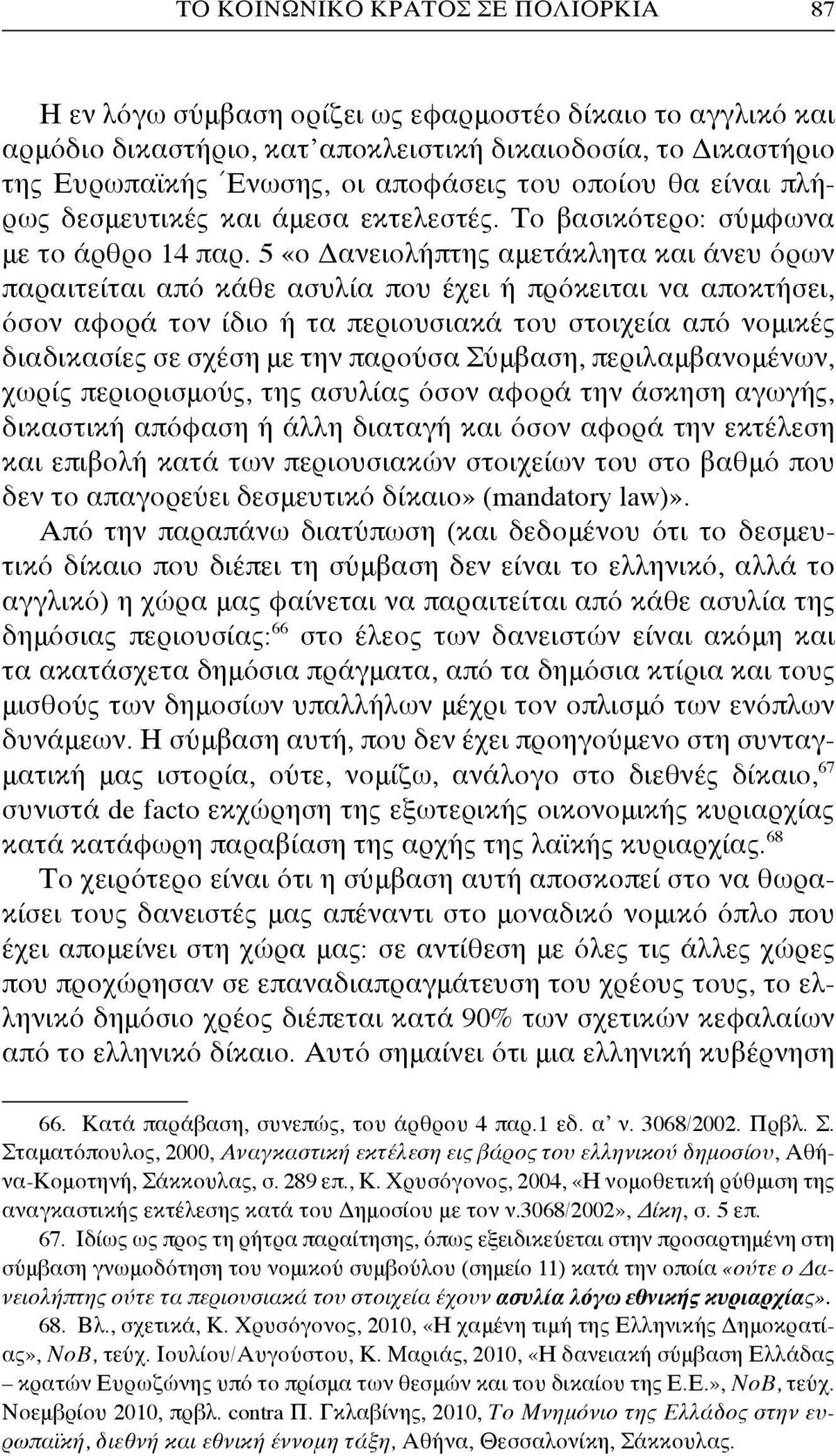 5 «ο Δανειολήπτης αμετάκλητα και άνευ όρων παραιτείται από κάθε ασυλία που έχει ή πρόκειται να αποκτήσει, όσον αφορά τον ίδιο ή τα περιουσιακά του στοιχεία από νομικές διαδικασίες σε σχέση με την