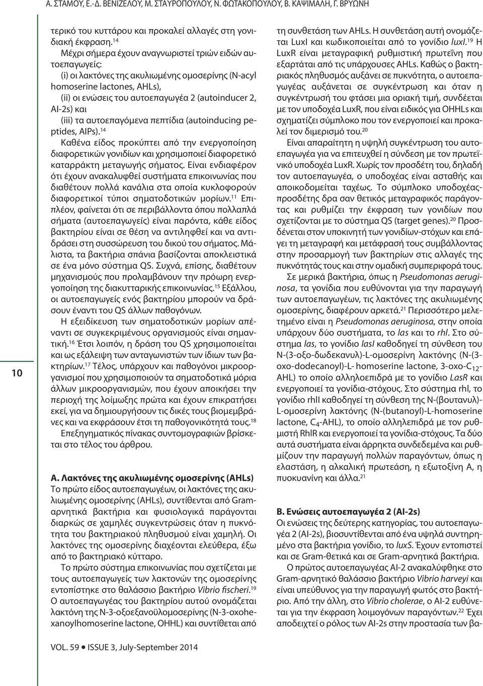 και (iii) τα αυτοεπαγόμενα πεπτίδια (autoinducing peptides, AIPs). 14 Καθένα είδος προκύπτει από την ενεργοποίηση διαφορετικών γονιδίων και χρησιμοποιεί διαφορετικό καταρράκτη μεταγωγής σήματος.