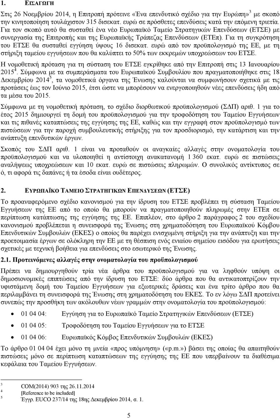 Για τον σκοπό αυτό θα συσταθεί ένα νέο Ευρωπαϊκό Ταμείο Στρατηγικών Επενδύσεων (ΕΤΣΕ) με συνεργασία της Επιτροπής και της Ευρωπαϊκής Τράπεζας Επενδύσεων (ΕΤΕπ).