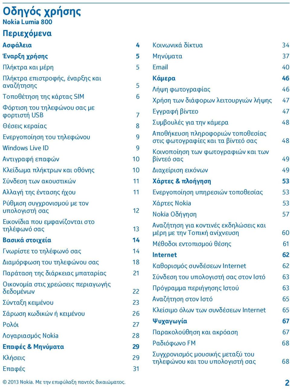 τον υπολογιστή σας 12 Εικονίδια που εμφανίζονται στο τηλέφωνό σας 13 Βασικά στοιχεία 14 Γνωρίστε το τηλέφωνό σας 14 Διαμόρφωση του τηλεφώνου σας 18 Παράταση της διάρκειας μπαταρίας 21 Οικονομία στις