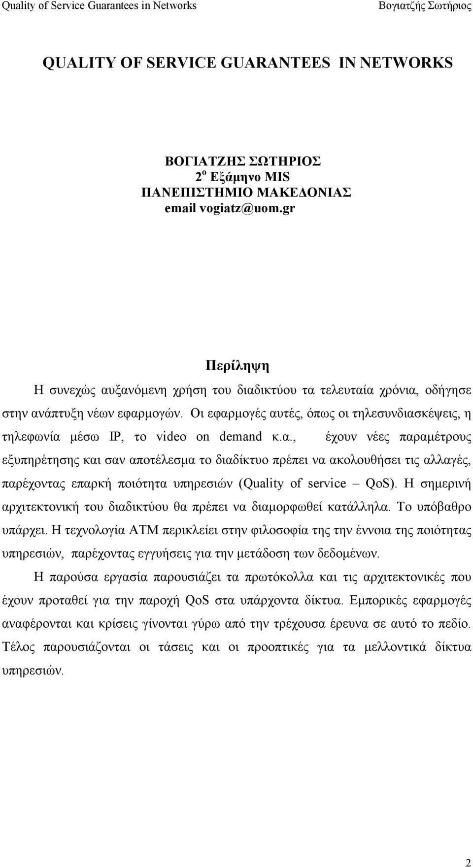 Οι εφαρµογές αυτές, όπως οι τηλεσυνδιασκέψεις, η τηλεφωνία µέσω ΙΡ, το video on demand κ.α., έχουν νέες παραµέτρους εξυπηρέτησης και σαν αποτέλεσµα το διαδίκτυο πρέπει να ακολουθήσει τις αλλαγές, παρέχοντας επαρκή ποιότητα υπηρεσιών (Quality of service QoS).