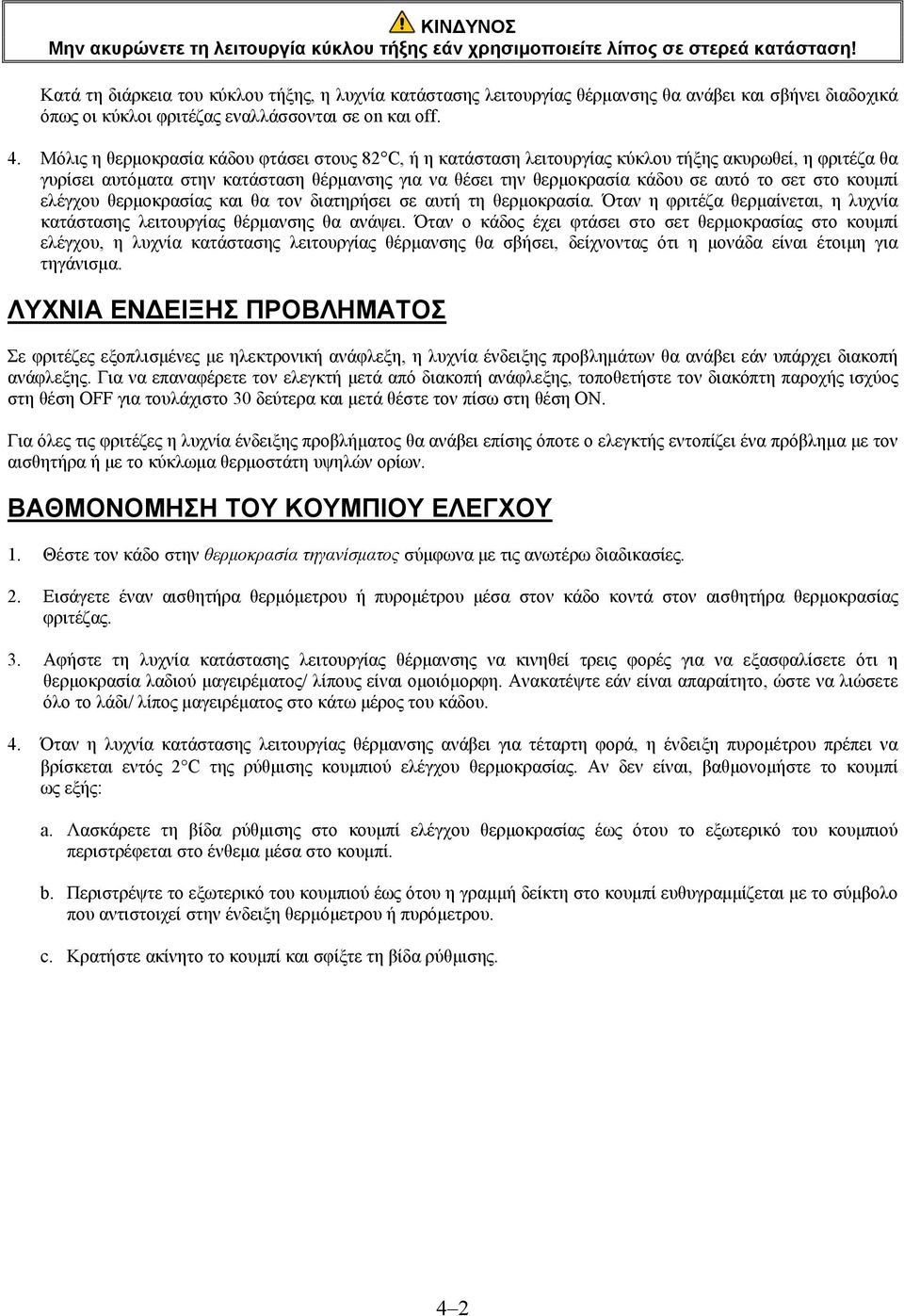 Μόλις η θερμοκρασία κάδου φτάσει στους 82 C, ή η κατάσταση λειτουργίας κύκλου τήξης ακυρωθεί, η φριτέζα θα γυρίσει αυτόματα στην κατάσταση θέρμανσης για να θέσει την θερμοκρασία κάδου σε αυτό το σετ