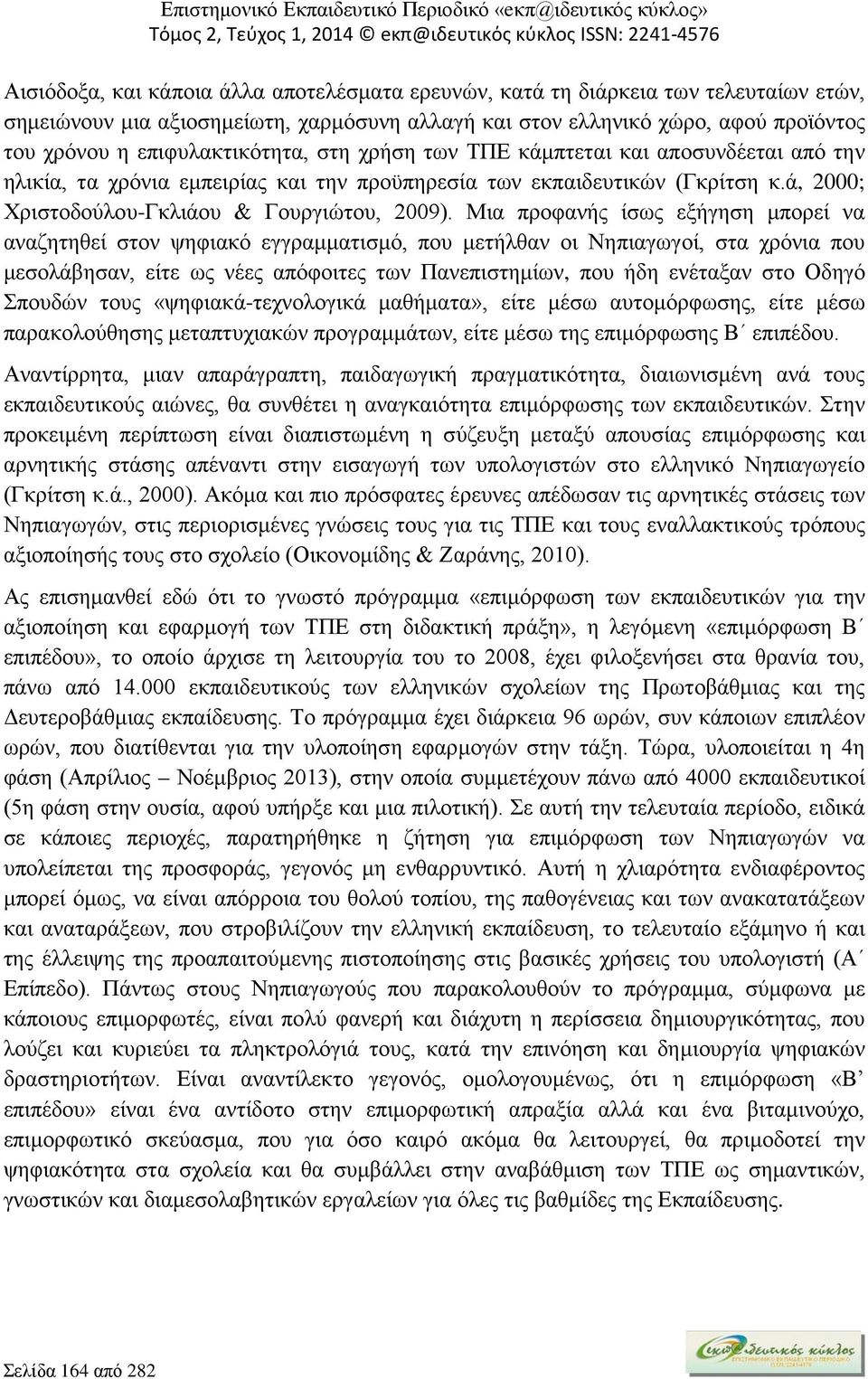 Μια προφανής ίσως εξήγηση μπορεί να αναζητηθεί στον ψηφιακό εγγραμματισμό, που μετήλθαν οι Νηπιαγωγοί, στα χρόνια που μεσολάβησαν, είτε ως νέες απόφοιτες των Πανεπιστημίων, που ήδη ενέταξαν στο Οδηγό