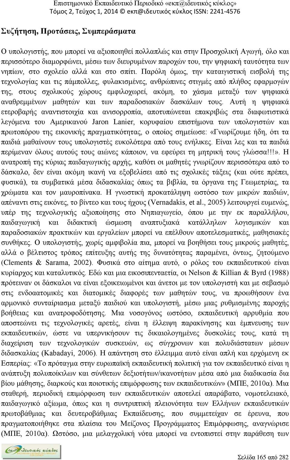 Παρόλη όμως, την καταιγιστική εισβολή της τεχνολογίας και τις πάμπολλες, φυλακισμένες, ανθρώπινες στιγμές από πλήθος εφαρμογών της, στους σχολικούς χώρους εμφιλοχωρεί, ακόμη, το χάσμα μεταξύ των