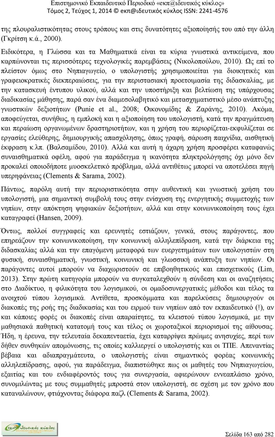 Ως επί το πλείστον όμως στο Νηπιαγωγείο, ο υπολογιστής χρησιμοποιείται για διοικητικές και γραφειοκρατικές διεκπεραιώσεις, για την περιστασιακή προετοιμασία της διδασκαλίας, με την κατασκευή έντυπου