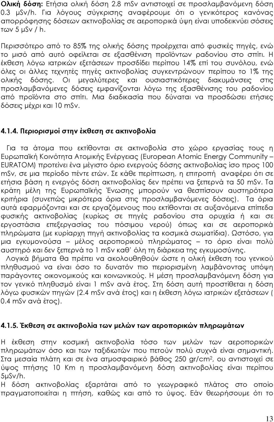 Περισσότερο από το 85% της ολικής δόσης προέρχεται από φυσικές πηγές, ενώ το µισό από αυτό οφείλεται σε εξασθένιση προϊόντων ραδονίου στο σπίτι.