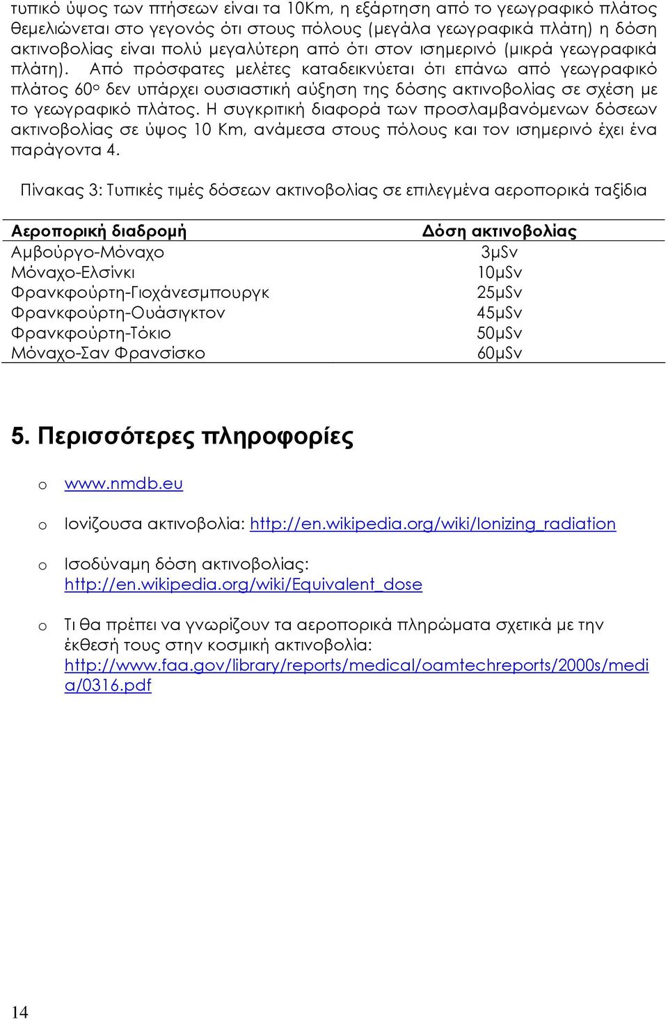 Η συγκριτική διαφορά των προσλαµβανόµενων δόσεων ακτινοβολίας σε ύψος 10 Km, ανάµεσα στους πόλους και τον ισηµερινό έχει ένα παράγοντα 4.