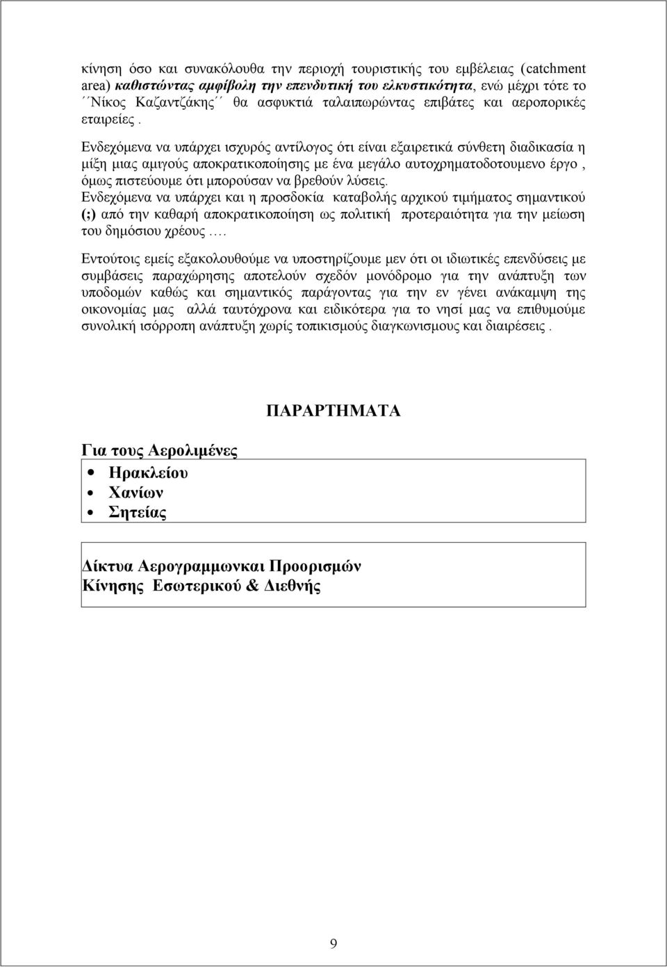 Ενδεχόμενα να υπάρχει ισχυρός αντίλογος ότι είναι εξαιρετικά σύνθετη διαδικασία η μίξη μιας αμιγούς αποκρατικοποίησης με ένα μεγάλο αυτοχρηματοδοτουμενο έργο, όμως πιστεύουμε ότι μπορούσαν να βρεθούν