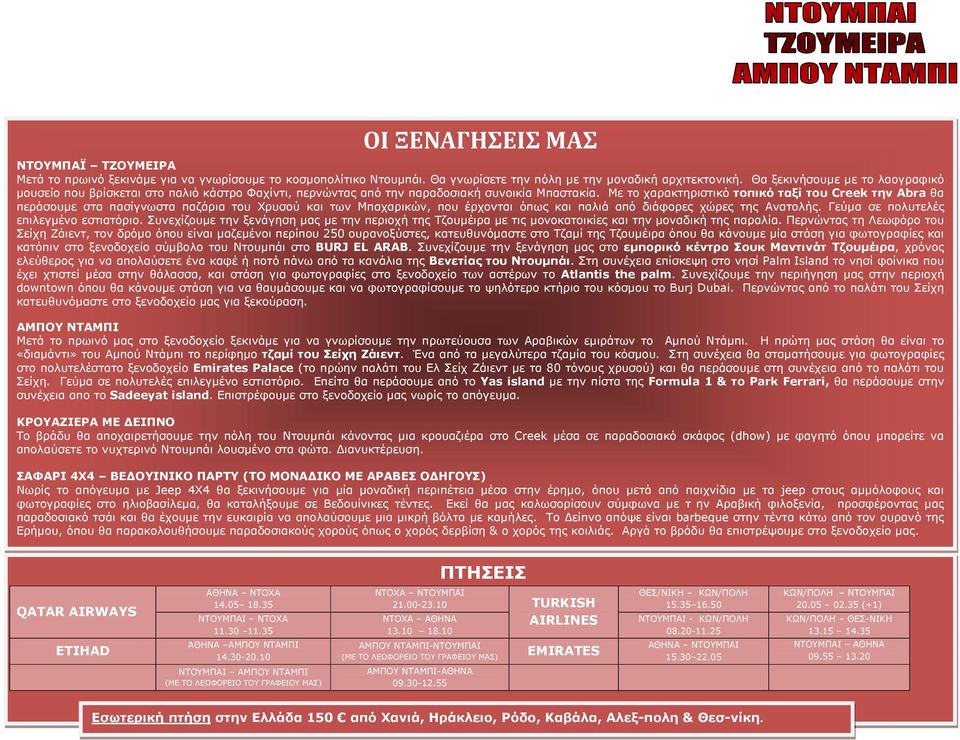 Με το χαρακτηριστικό τοπικό ταξί του Creek την Abra θα περάσουµε στα πασίγνωστα παζάρια του Χρυσού και των Μπαχαρικών, που έρχονται όπως και παλιά από διάφορες χώρες της Ανατολής.
