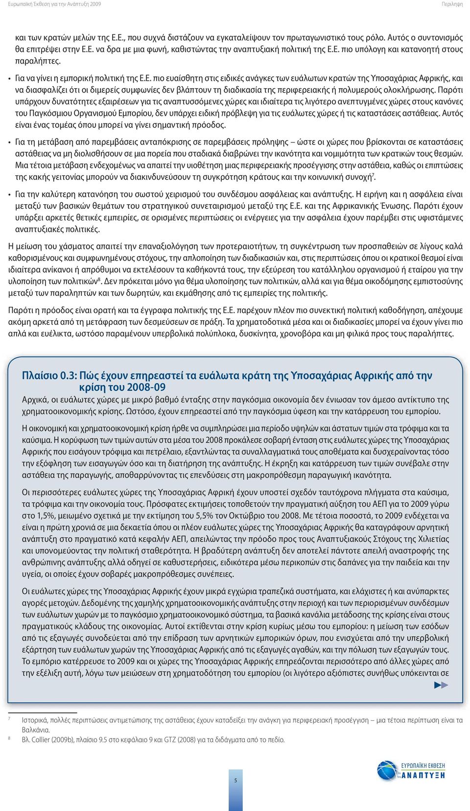 Παρότι υπάρχουν δυνατότητες εξαιρέσεων για τις αναπτυσσόμενες χώρες και ιδιαίτερα τις λιγότερο ανεπτυγμένες χώρες στους κανόνες του Παγκόσμιου Οργανισμού Εμπορίου, δεν υπάρχει ειδική πρόβλεψη για τις