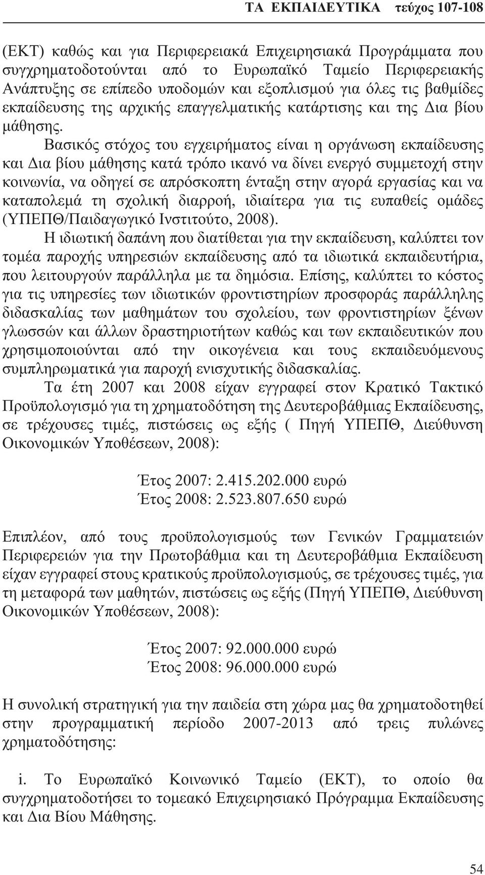 Βασικός στόχος του εγχειρήματος είναι η οργάνωση εκπαίδευσης και Δια βίου μάθησης κατά τρόπο ικανό να δίνει ενεργό συμμετοχή στην κοινωνία, να οδηγεί σε απρόσκοπτη ένταξη στην αγορά εργασίας και να