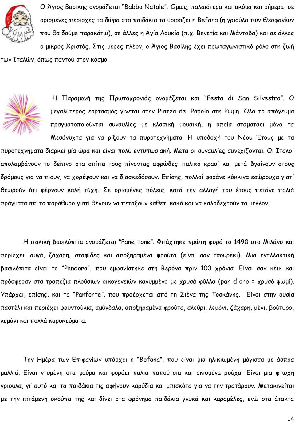 Στις μέρες πλέον, ο Άγιος Βασίλης έχει πρωταγωνιστικό ρόλο στη ζωή των Ιταλών, όπως παντού στον κόσμο. Η Παραμονή της Πρωτοχρονιάς ονομάζεται και Festa di San Silvestro.