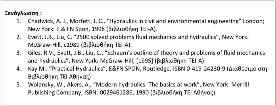 Kay Μ.: Practical Hydraulics, E&FN SPON, Routledge, ISBN 0-419-24230-9 (Διαθέσιμο στη Βιβλιοθήκη ΤΕΙ Αθήνας) 5. Wolansky, W., Akers, A.