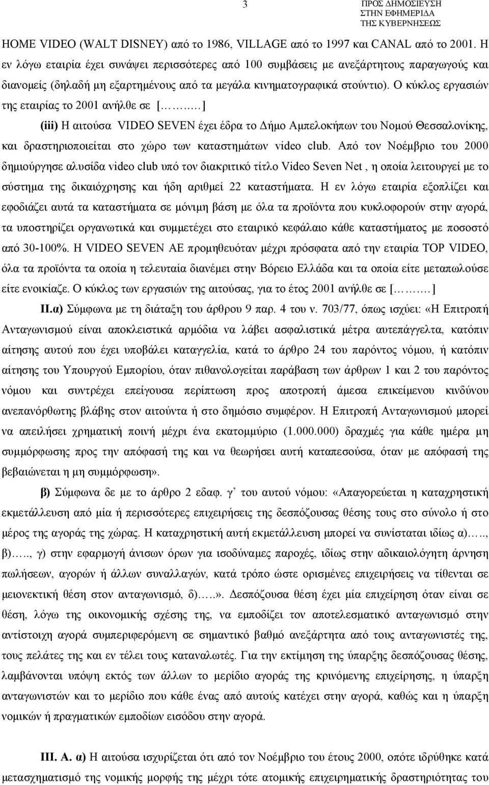 Ο κύκλος εργασιών της εταιρίας το 2001 ανήλθε σε [.. ] (iii) Η αιτούσα VIDEO SEVEN έχει έδρα το Δήμο Αμπελοκήπων του Νομού Θεσσαλονίκης, και δραστηριοποιείται στο χώρο των καταστημάτων video club.