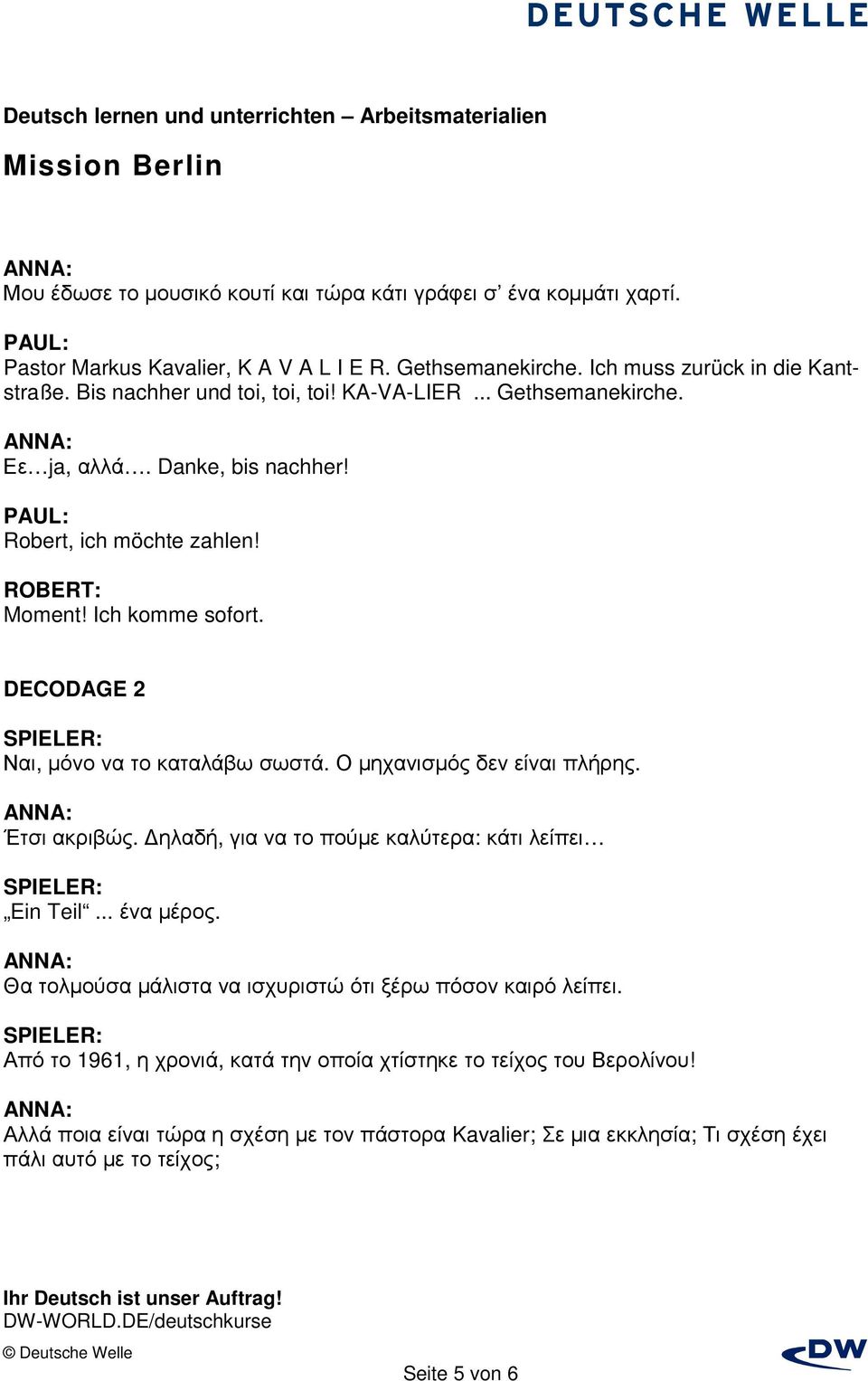 DECODAGE 2 Ναι, µόνο να το καταλάβω σωστά. Ο µηχανισµός δεν είναι πλήρης. Έτσι ακριβώς. ηλαδή, για να το πούµε καλύτερα: κάτι λείπει Ein Teil... ένα µέρος.