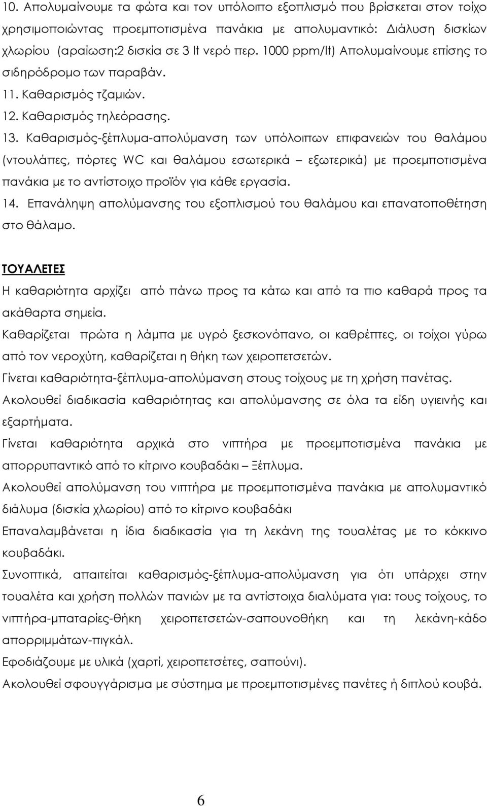 Καθαρισµός-ξέπλυµα-απολύµανση των υπόλοιπων επιφανειών του θαλάµου (ντουλάπες, πόρτες WC και θαλάµου εσωτερικά εξωτερικά) µε προεµποτισµένα πανάκια µε το αντίστοιχο προϊόν για κάθε εργασία. 14.