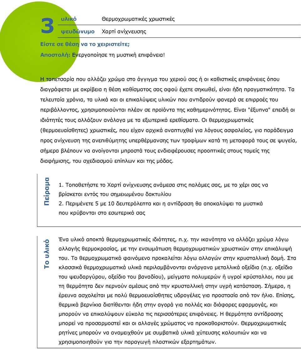 Τα τελευταία χρόνια, τα υλικά και οι επικαλύψεις υλικών που αντιδρούν φανερά σε επιρροές του περιβάλλοντος, χρησιμοποιούνται πλέον σε προϊόντα της καθημερινότητας.