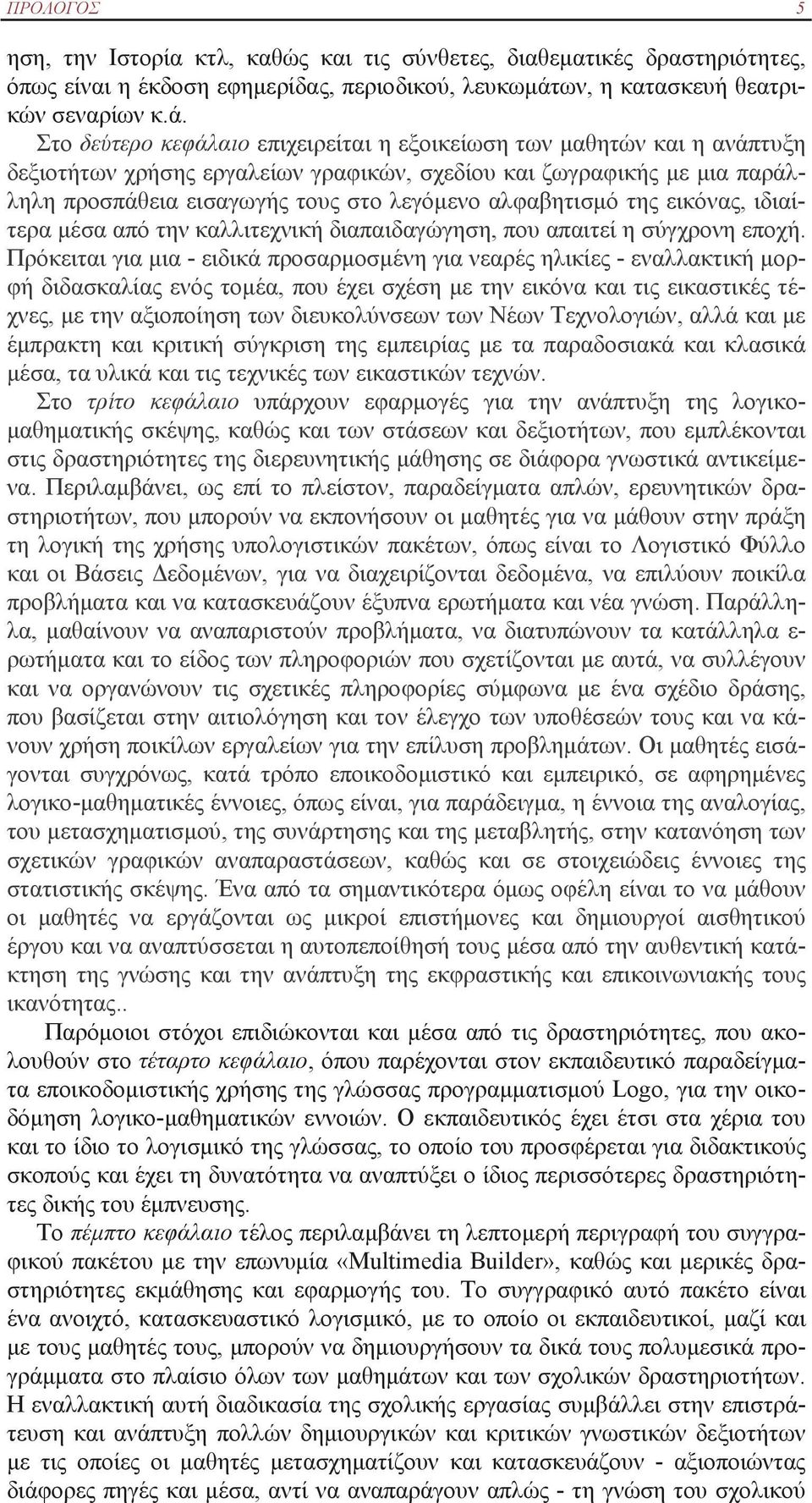 Στο δεύτερο κεφάλαιο επιχειρείται η εξοικείωση των μαθητών και η ανάπτυξη δεξιοτήτων χρήσης εργαλείων γραφικών, σχεδίου και ζωγραφικής με μια παράλληλη προσπάθεια εισαγωγής τους στο λεγόμενο