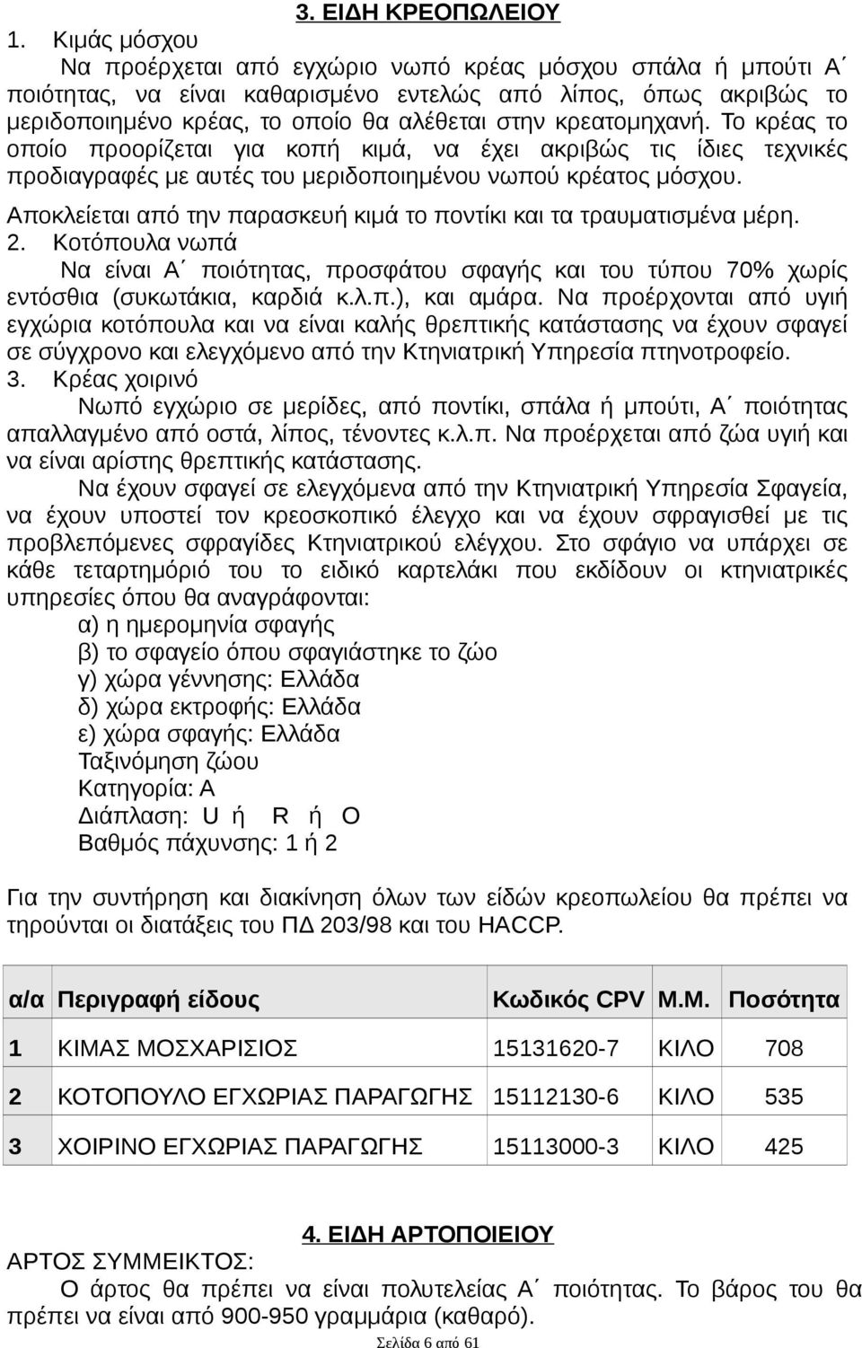 κρεατομηχανή. Το κρέας το οποίο προορίζεται για κοπή κιμά, να έχει ακριβώς τις ίδιες τεχνικές προδιαγραφές με αυτές του μεριδοποιημένου νωπού κρέατος μόσχου.