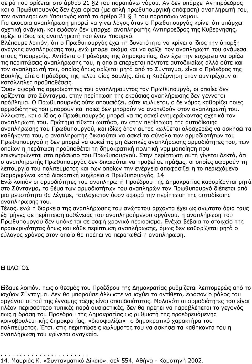 Για εκούσια αναπλήρωση μπορεί να γίνει λόγος όταν ο Πρωθυπουργός κρίνει ότι υπάρχει σχετική ανάγκη, και εφόσον δεν υπάρχει αναπληρωτής Αντιπρόεδρος της Κυβέρνησης, ορίζει ο ίδιος ως αναπληρωτή του